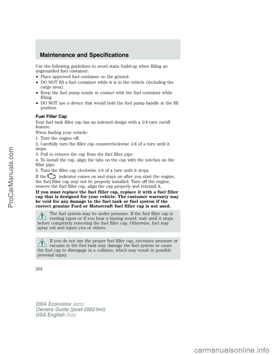 FORD E-350 2004 Owners Manual Use the following guidelines to avoid static build-up when filling an
ungrounded fuel container:
•Place approved fuel container on the ground.
•DO NOT fill a fuel container while it is in the vehi FORD E-350 2004 Owners Manual Use the following guidelines to avoid static build-up when filling an
ungrounded fuel container:
•Place approved fuel container on the ground.
•DO NOT fill a fuel container while it is in the vehi