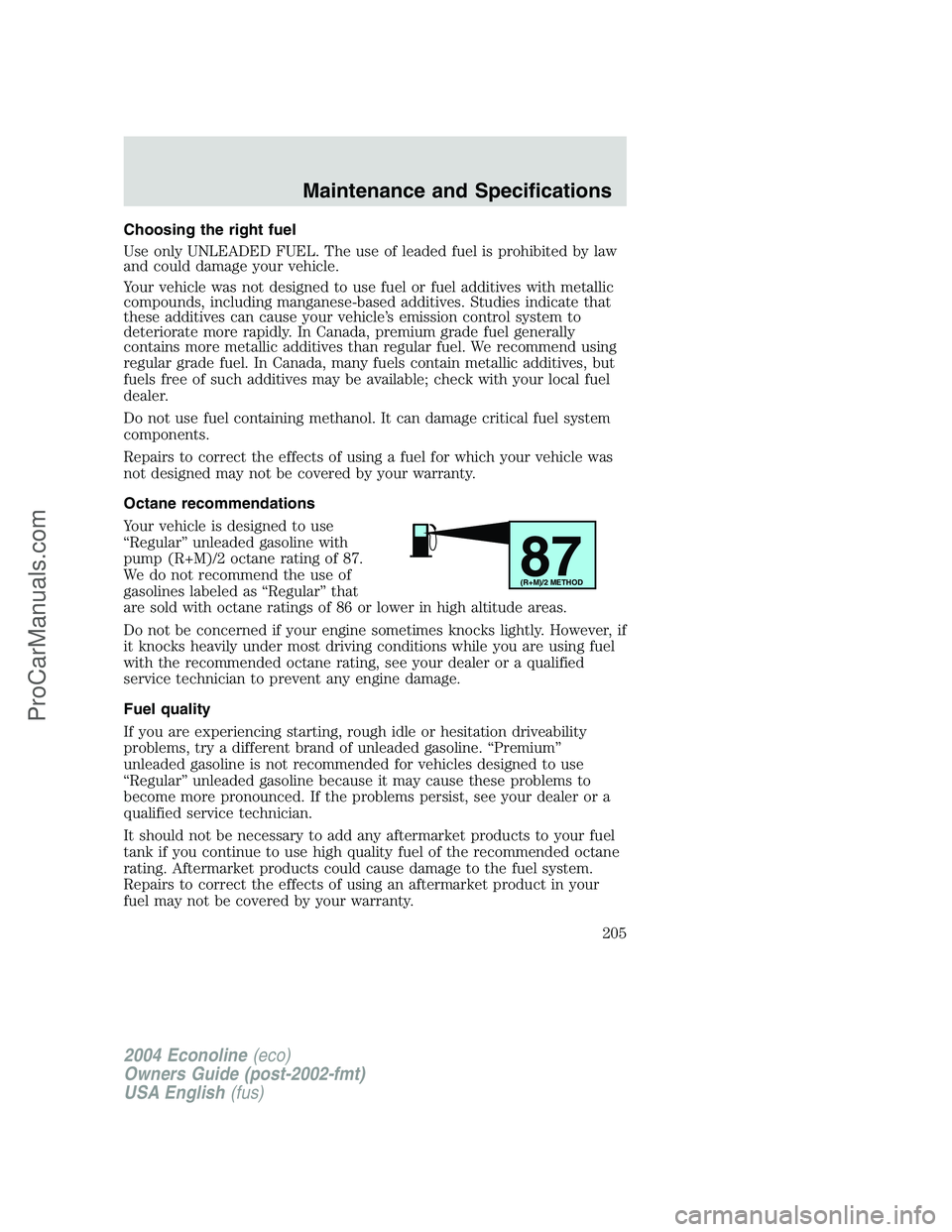 FORD E-350 2004 Owners Manual Choosing the right fuel
Use only UNLEADED FUEL. The use of leaded fuel is prohibited by law
and could damage your vehicle.
Your vehicle was not designed to use fuel or fuel additives with metallic
com FORD E-350 2004 Owners Manual Choosing the right fuel
Use only UNLEADED FUEL. The use of leaded fuel is prohibited by law
and could damage your vehicle.
Your vehicle was not designed to use fuel or fuel additives with metallic
com