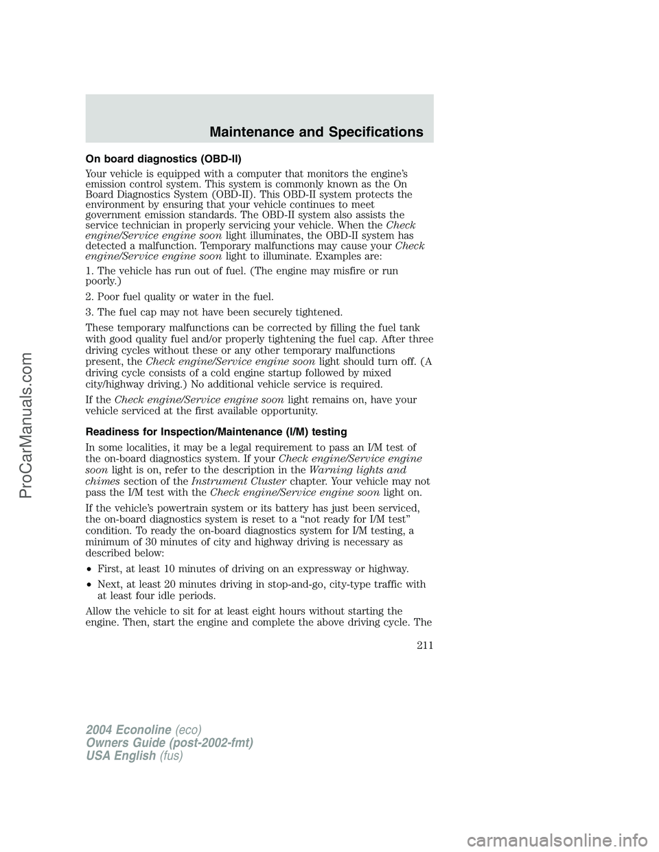 FORD E-350 2004 Owners Manual On board diagnostics (OBD-II)
Your vehicle is equipped with a computer that monitors the engine’s
emission control system. This system is commonly known as the On
Board Diagnostics System (OBD-II). FORD E-350 2004 Owners Manual On board diagnostics (OBD-II)
Your vehicle is equipped with a computer that monitors the engine’s
emission control system. This system is commonly known as the On
Board Diagnostics System (OBD-II).