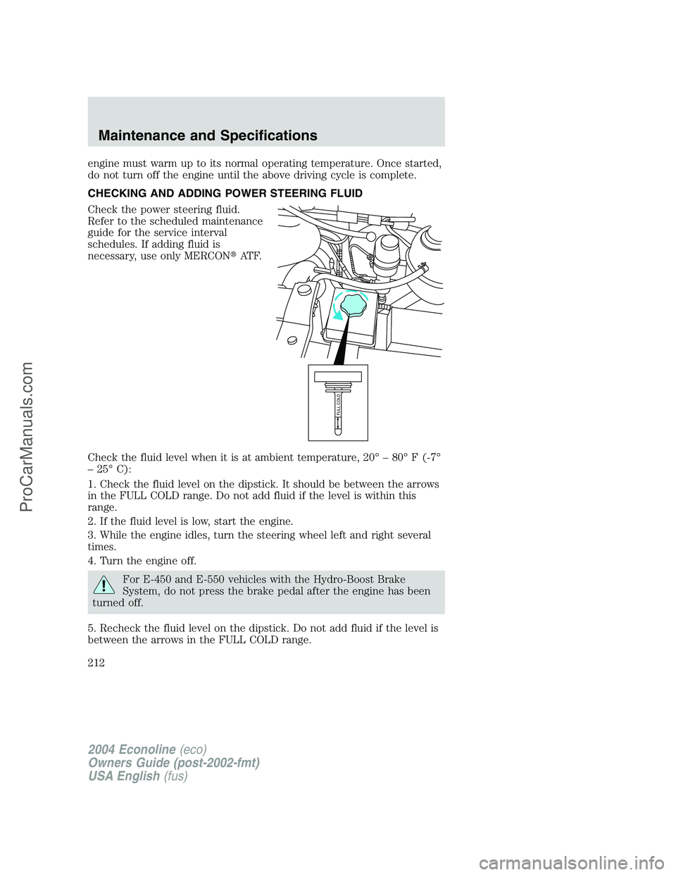 FORD E-350 2004 Owners Manual engine must warm up to its normal operating temperature. Once started,
do not turn off the engine until the above driving cycle is complete.
CHECKING AND ADDING POWER STEERING FLUID
Check the power st FORD E-350 2004 Owners Manual engine must warm up to its normal operating temperature. Once started,
do not turn off the engine until the above driving cycle is complete.
CHECKING AND ADDING POWER STEERING FLUID
Check the power st