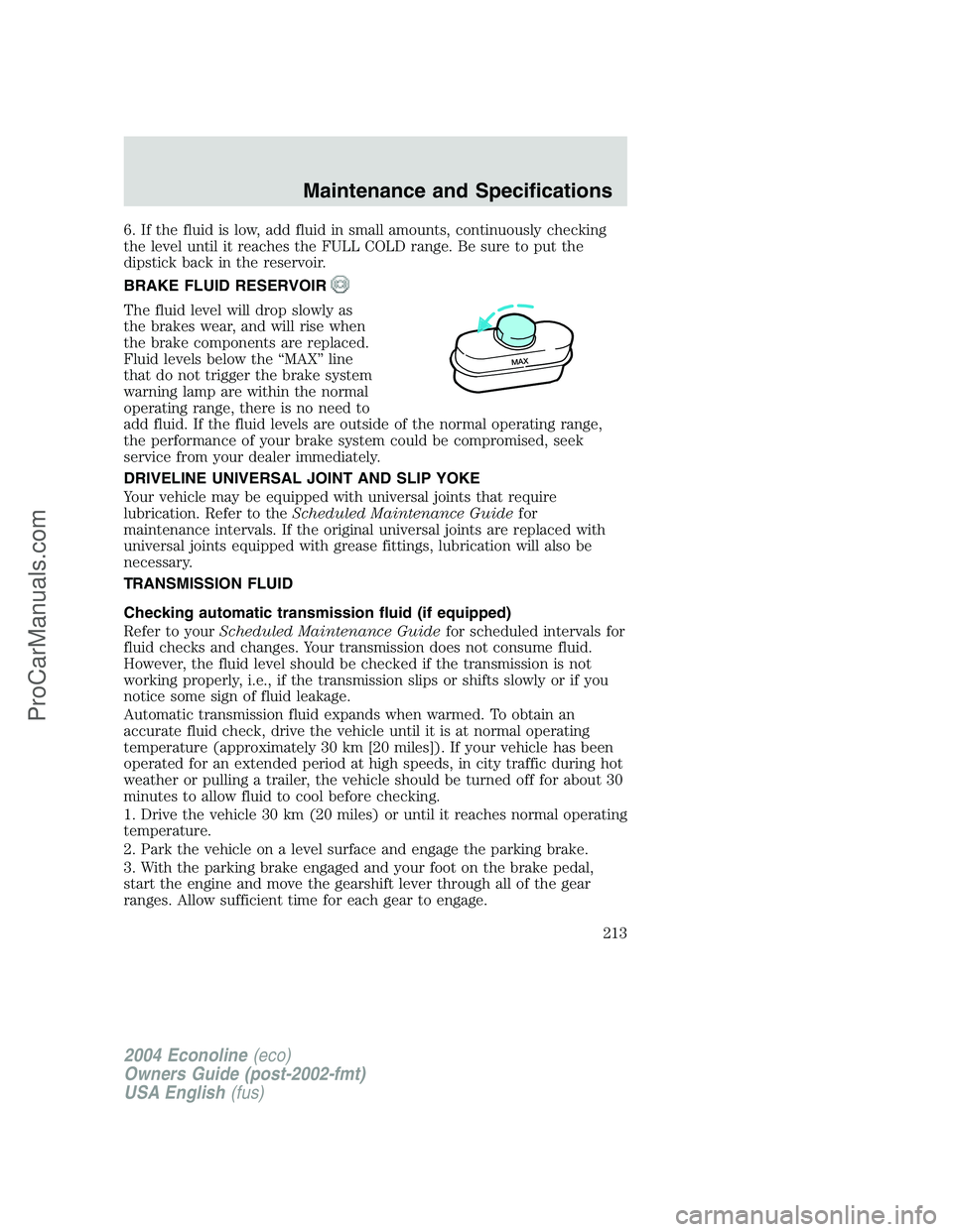 FORD E-350 2004 Owners Manual 6. If the fluid is low, add fluid in small amounts, continuously checking
the level until it reaches the FULL COLD range. Be sure to put the
dipstick back in the reservoir.
BRAKE FLUID RESERVOIR
The f FORD E-350 2004 Owners Manual 6. If the fluid is low, add fluid in small amounts, continuously checking
the level until it reaches the FULL COLD range. Be sure to put the
dipstick back in the reservoir.
BRAKE FLUID RESERVOIR
The f