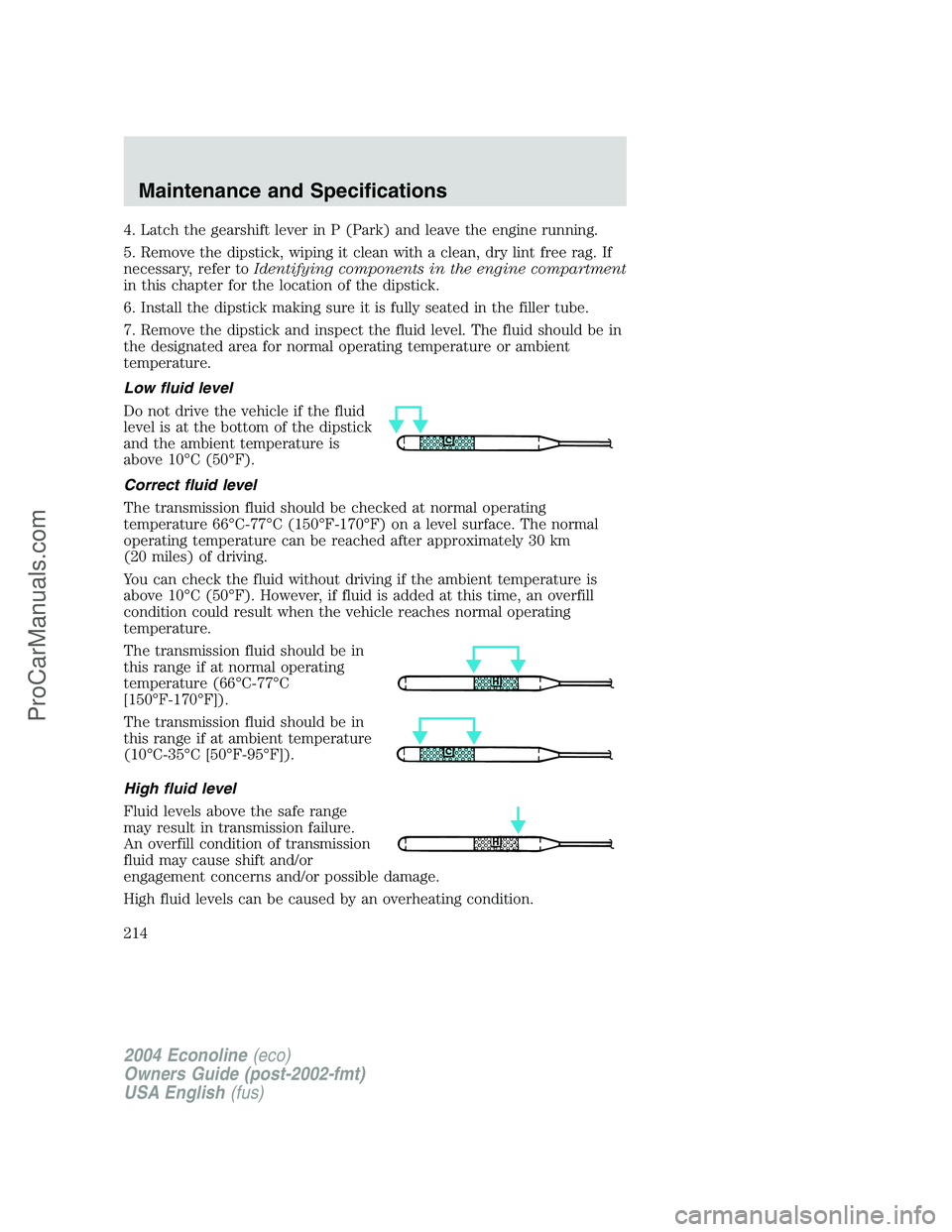 FORD E-350 2004 Owners Manual 4. Latch the gearshift lever in P (Park) and leave the engine running.
5. Remove the dipstick, wiping it clean with a clean, dry lint free rag. If
necessary, refer toIdentifying components in the engi FORD E-350 2004 Owners Manual 4. Latch the gearshift lever in P (Park) and leave the engine running.
5. Remove the dipstick, wiping it clean with a clean, dry lint free rag. If
necessary, refer toIdentifying components in the engi