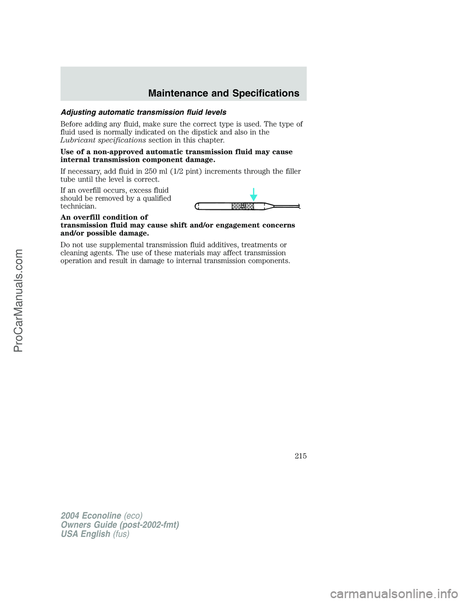 FORD E-350 2004 Owners Manual Adjusting automatic transmission fluid levels
Before adding any fluid, make sure the correct type is used. The type of
fluid used is normally indicated on the dipstick and also in the
Lubricant specif FORD E-350 2004 Owners Manual Adjusting automatic transmission fluid levels
Before adding any fluid, make sure the correct type is used. The type of
fluid used is normally indicated on the dipstick and also in the
Lubricant specif