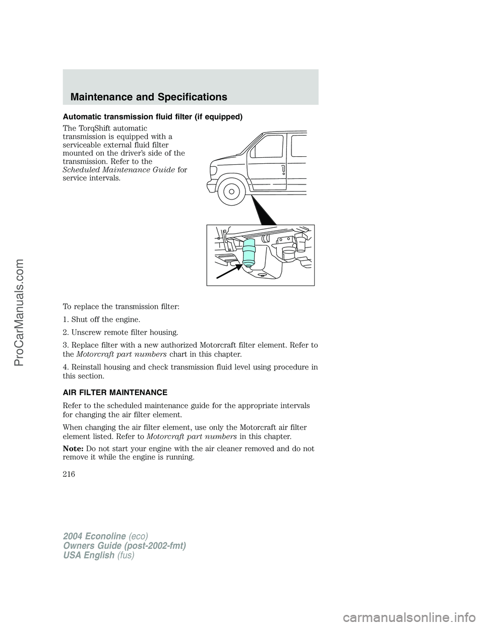 FORD E-350 2004 Owners Manual Automatic transmission fluid filter (if equipped)
The TorqShift automatic
transmission is equipped with a
serviceable external fluid filter
mounted on the driver’s side of the
transmission. Refer to FORD E-350 2004 Owners Manual Automatic transmission fluid filter (if equipped)
The TorqShift automatic
transmission is equipped with a
serviceable external fluid filter
mounted on the driver’s side of the
transmission. Refer to