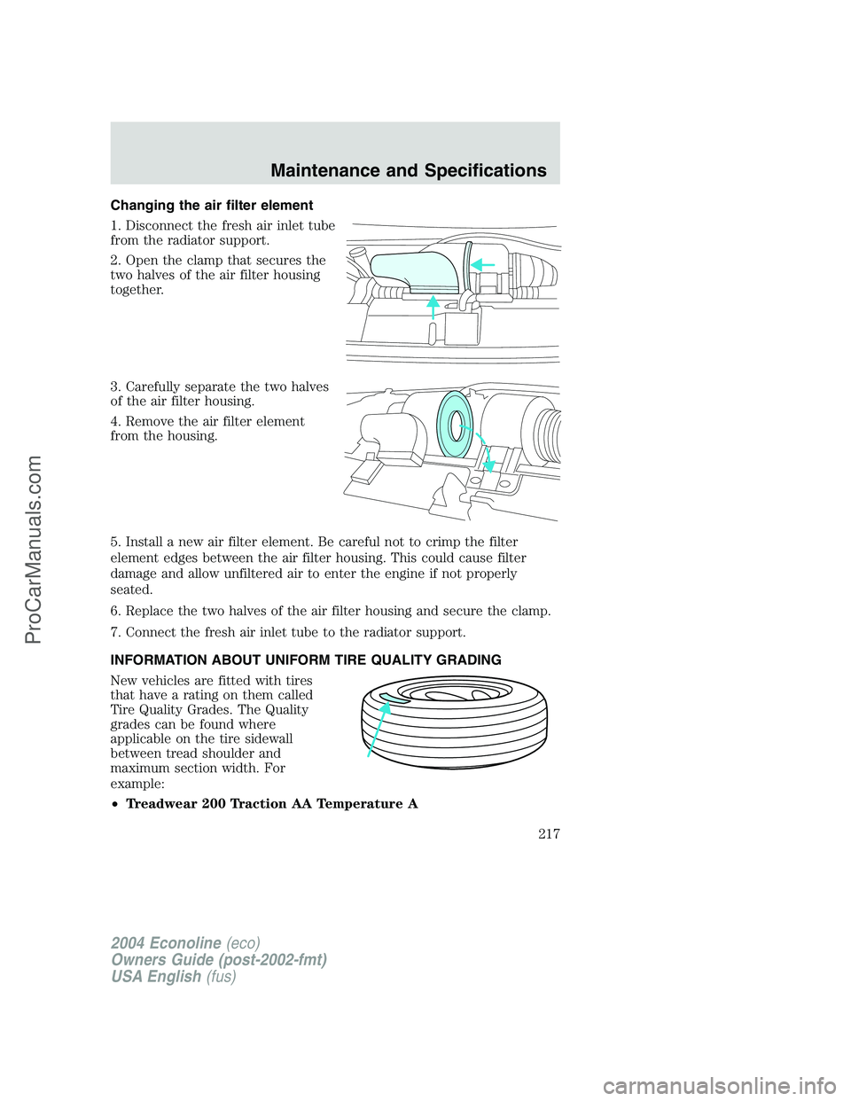FORD E-350 2004 Owners Manual Changing the air filter element
1. Disconnect the fresh air inlet tube
from the radiator support.
2. Open the clamp that secures the
two halves of the air filter housing
together.
3. Carefully separat FORD E-350 2004 Owners Manual Changing the air filter element
1. Disconnect the fresh air inlet tube
from the radiator support.
2. Open the clamp that secures the
two halves of the air filter housing
together.
3. Carefully separat