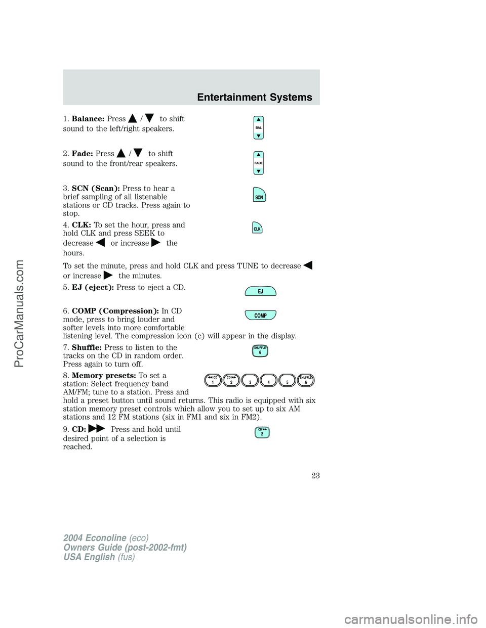 FORD E-350 2004 Owners Manual 1.Balance:Press/to shift
sound to the left/right speakers.
2.Fade:Press
/to shift
sound to the front/rear speakers.
3.SCN (Scan):Press to hear a
brief sampling of all listenable
stations or CD tracks.