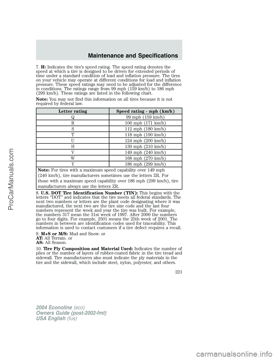 FORD E-350 2004  Owners Manual 7.H:Indicates the tire’s speed rating. The speed rating denotes the
speed at which a tire is designed to be driven for extended periods of
time under a standard condition of load and inflation press