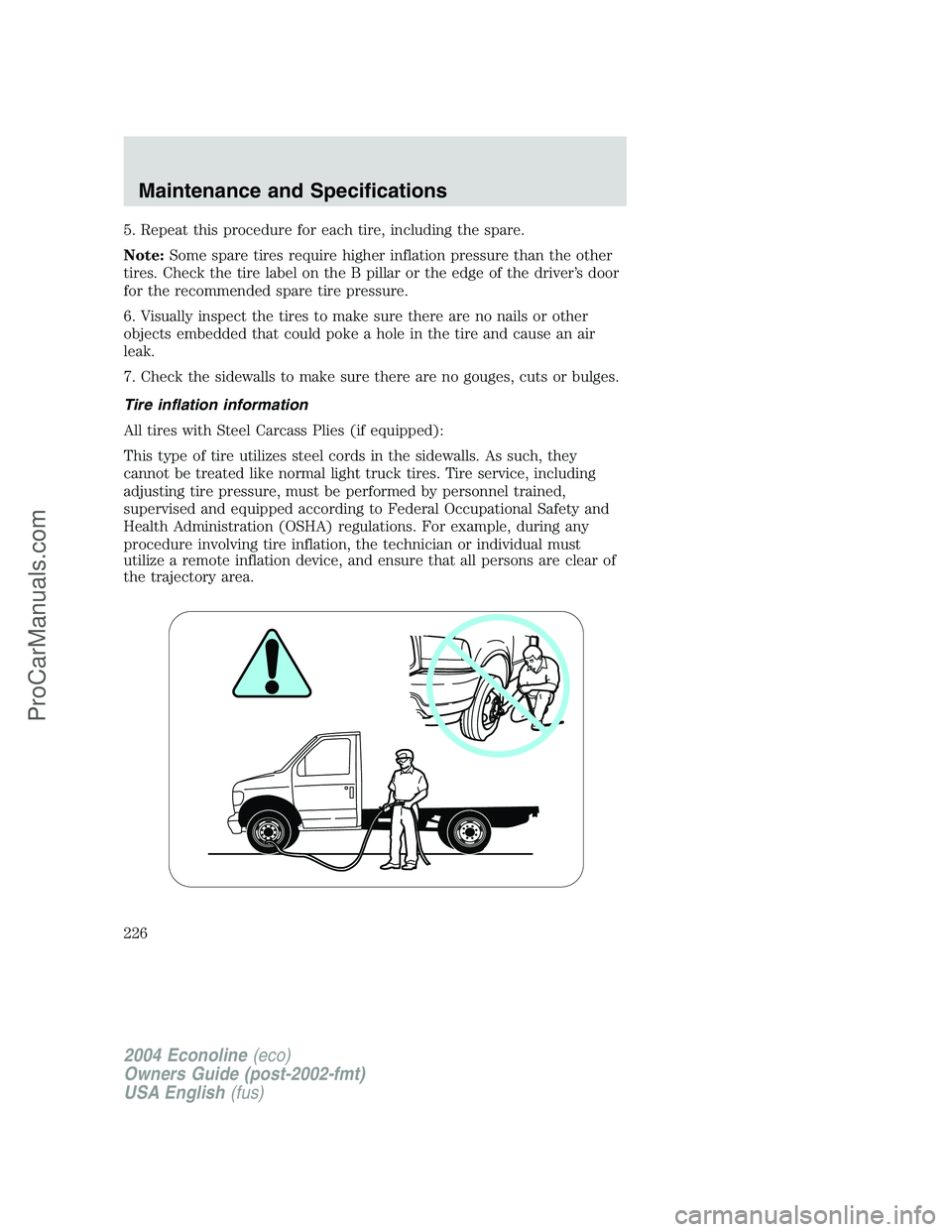 FORD E-350 2004  Owners Manual 5. Repeat this procedure for each tire, including the spare.
Note:Some spare tires require higher inflation pressure than the other
tires. Check the tire label on the B pillar or the edge of the drive