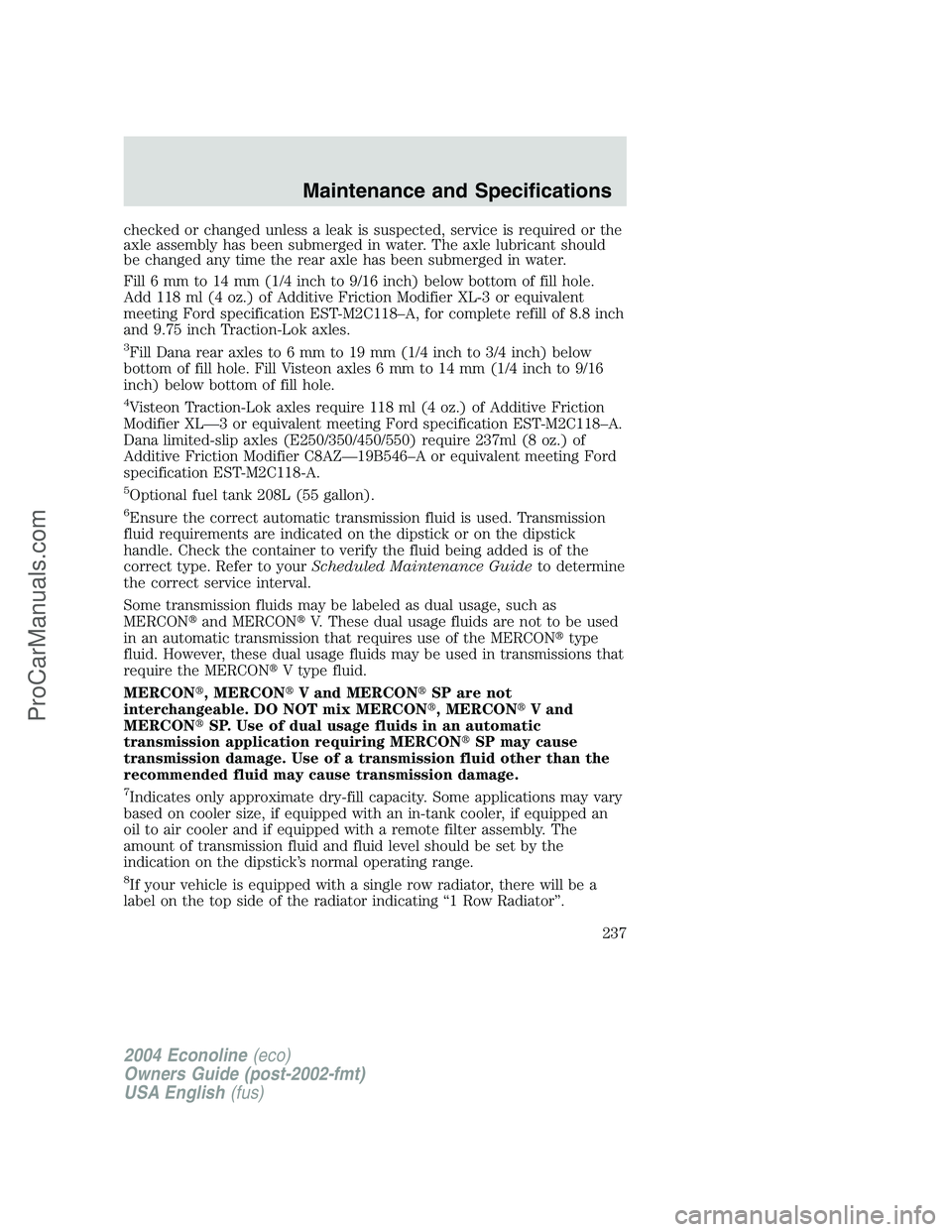 FORD E-350 2004  Owners Manual checked or changed unless a leak is suspected, service is required or the
axle assembly has been submerged in water. The axle lubricant should
be changed any time the rear axle has been submerged in w