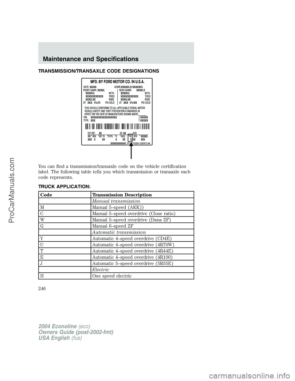 FORD E-350 2004  Owners Manual TRANSMISSION/TRANSAXLE CODE DESIGNATIONS
You can find a transmission/transaxle code on the vehicle certification
label. The following table tells you which transmission or transaxle each
code represen