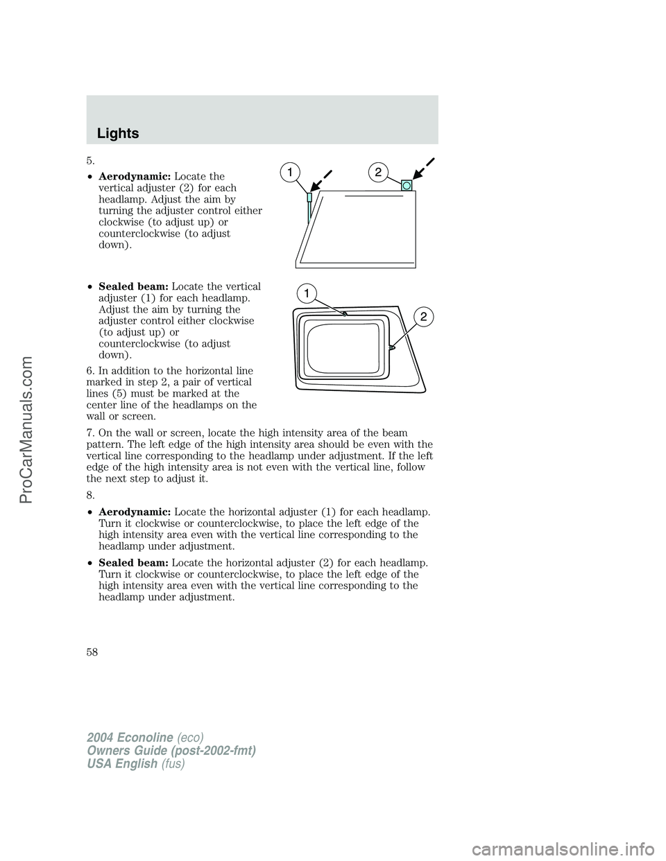 FORD E-350 2004  Owners Manual 5.
•Aerodynamic:Locate the
vertical adjuster (2) for each
headlamp. Adjust the aim by
turning the adjuster control either
clockwise (to adjust up) or
counterclockwise (to adjust
down).
•Sealed bea