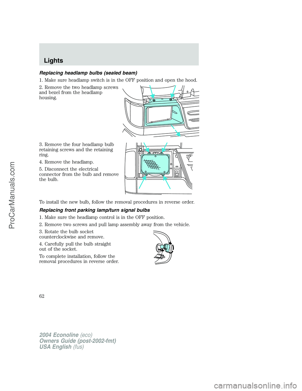 FORD E-350 2004 Repair Manual Replacing headlamp bulbs (sealed beam)
1. Make sure headlamp switch is in the OFF position and open the hood.
2. Remove the two headlamp screws
and bezel from the headlamp
housing.
3. Remove the four FORD E-350 2004 Repair Manual Replacing headlamp bulbs (sealed beam)
1. Make sure headlamp switch is in the OFF position and open the hood.
2. Remove the two headlamp screws
and bezel from the headlamp
housing.
3. Remove the four
