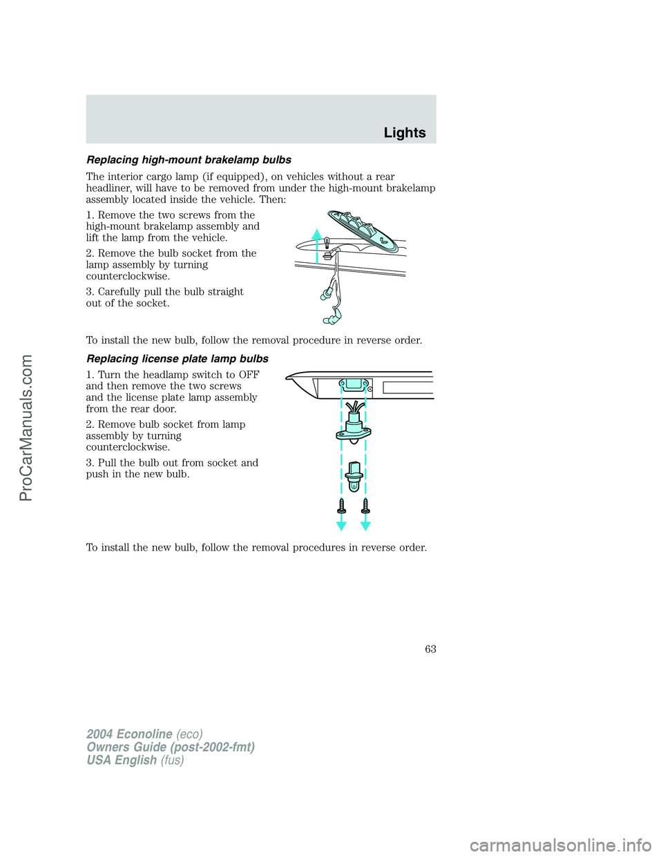 FORD E-350 2004  Owners Manual Replacing high-mount brakelamp bulbs
The interior cargo lamp (if equipped), on vehicles without a rear
headliner, will have to be removed from under the high-mount brakelamp
assembly located inside th