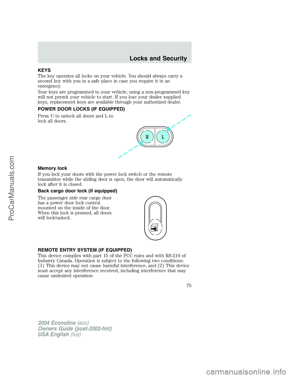 FORD E-350 2004  Owners Manual KEYS
The key operates all locks on your vehicle. You should always carry a
second key with you in a safe place in case you require it in an
emergency.
Your keys are programmed to your vehicle; using a