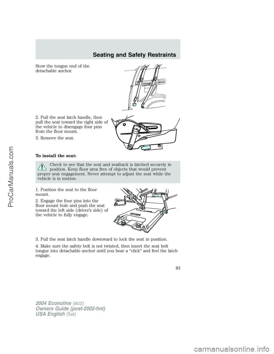 FORD E-350 2004  Owners Manual Stow the tongue end of the
detachable anchor.
2. Pull the seat latch handle, then
pull the seat toward the right side of
the vehicle to disengage four pins
from the floor mount.
3. Remove the seat.
To