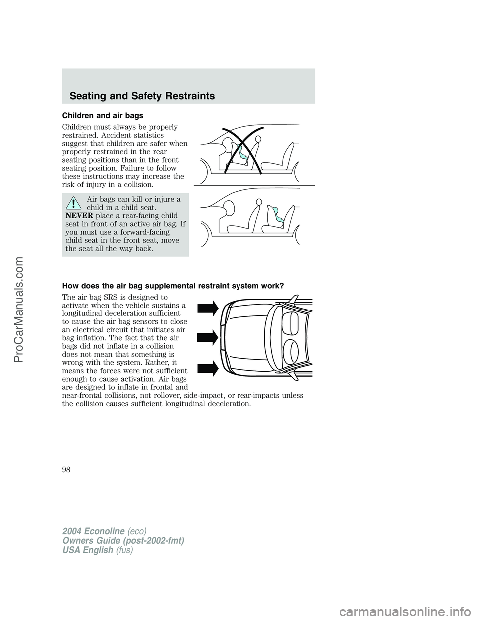 FORD E-350 2004 Owners Manual Children and air bags
Children must always be properly
restrained. Accident statistics
suggest that children are safer when
properly restrained in the rear
seating positions than in the front
seating FORD E-350 2004 Owners Manual Children and air bags
Children must always be properly
restrained. Accident statistics
suggest that children are safer when
properly restrained in the rear
seating positions than in the front
seating