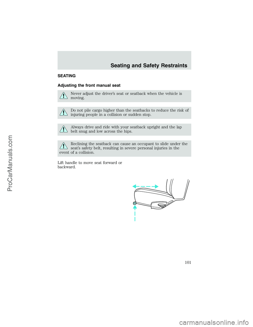 FORD E-350 2002 Owners Manual SEATING
Adjusting the front manual seat
Never adjust the driver’s seat or seatback when the vehicle is
moving.
Do not pile cargo higher than the seatbacks to reduce the risk of
injuring people in a FORD E-350 2002 Owners Manual SEATING
Adjusting the front manual seat
Never adjust the driver’s seat or seatback when the vehicle is
moving.
Do not pile cargo higher than the seatbacks to reduce the risk of
injuring people in a