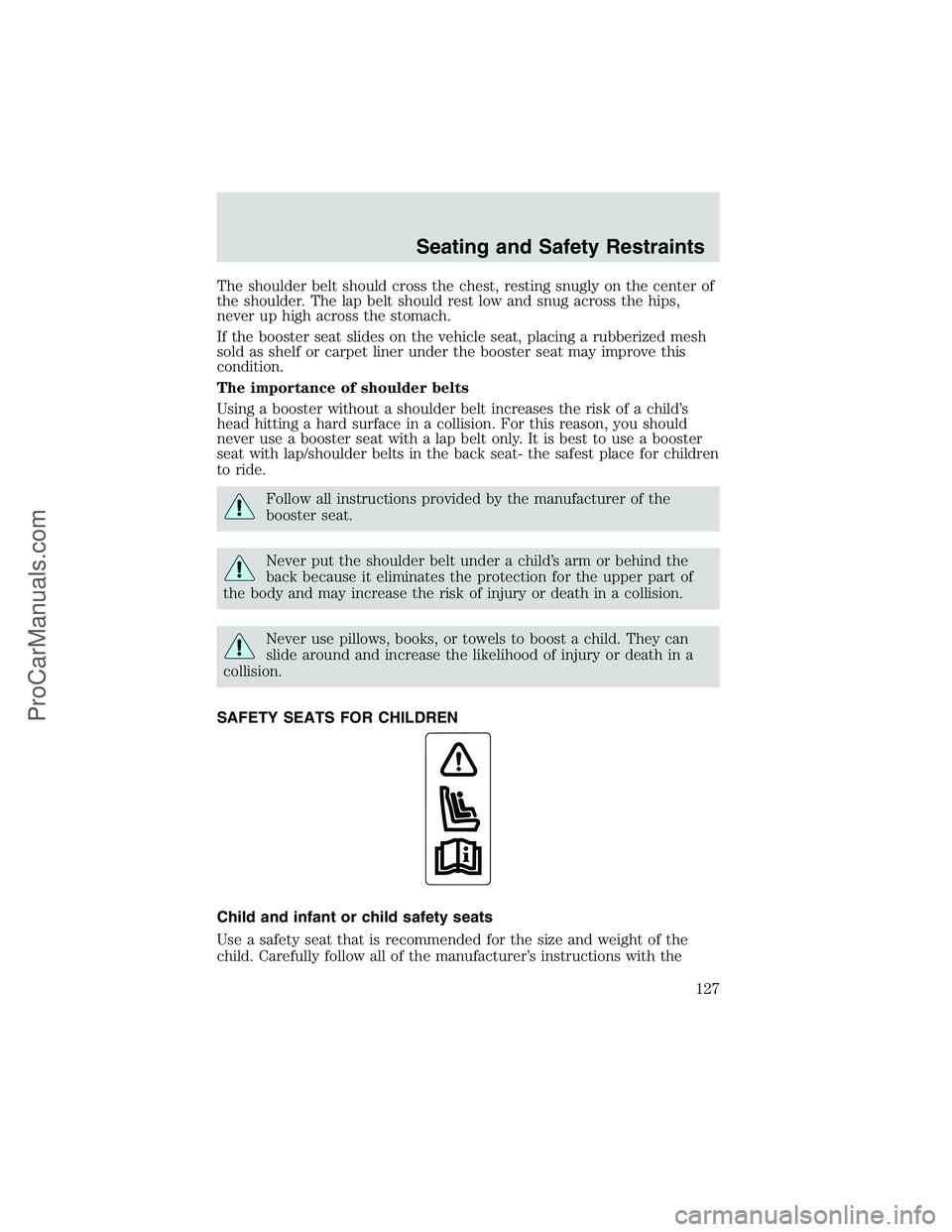 FORD E-350 2002 Owners Manual The shoulder belt should cross the chest, resting snugly on the center of
the shoulder. The lap belt should rest low and snug across the hips,
never up high across the stomach.
If the booster seat sli FORD E-350 2002 Owners Manual The shoulder belt should cross the chest, resting snugly on the center of
the shoulder. The lap belt should rest low and snug across the hips,
never up high across the stomach.
If the booster seat sli