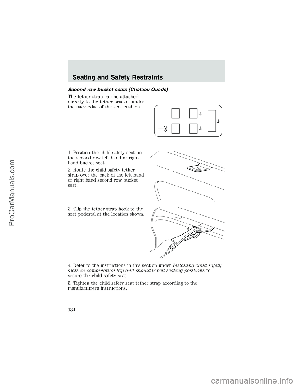 FORD E-350 2002 Owners Manual Second row bucket seats (Chateau Quads)
The tether strap can be attached
directly to the tether bracket under
the back edge of the seat cushion.
1. Position the child safety seat on
the second row lef FORD E-350 2002 Owners Manual Second row bucket seats (Chateau Quads)
The tether strap can be attached
directly to the tether bracket under
the back edge of the seat cushion.
1. Position the child safety seat on
the second row lef