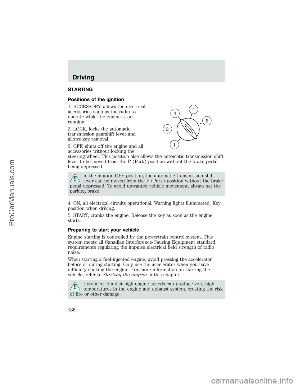 FORD E-350 2002  Owners Manual STARTING
Positions of the ignition
1. ACCESSORY, allows the electrical
accessories such as the radio to
operate while the engine is not
running.
2. LOCK, locks the automatic
transmission gearshift lev