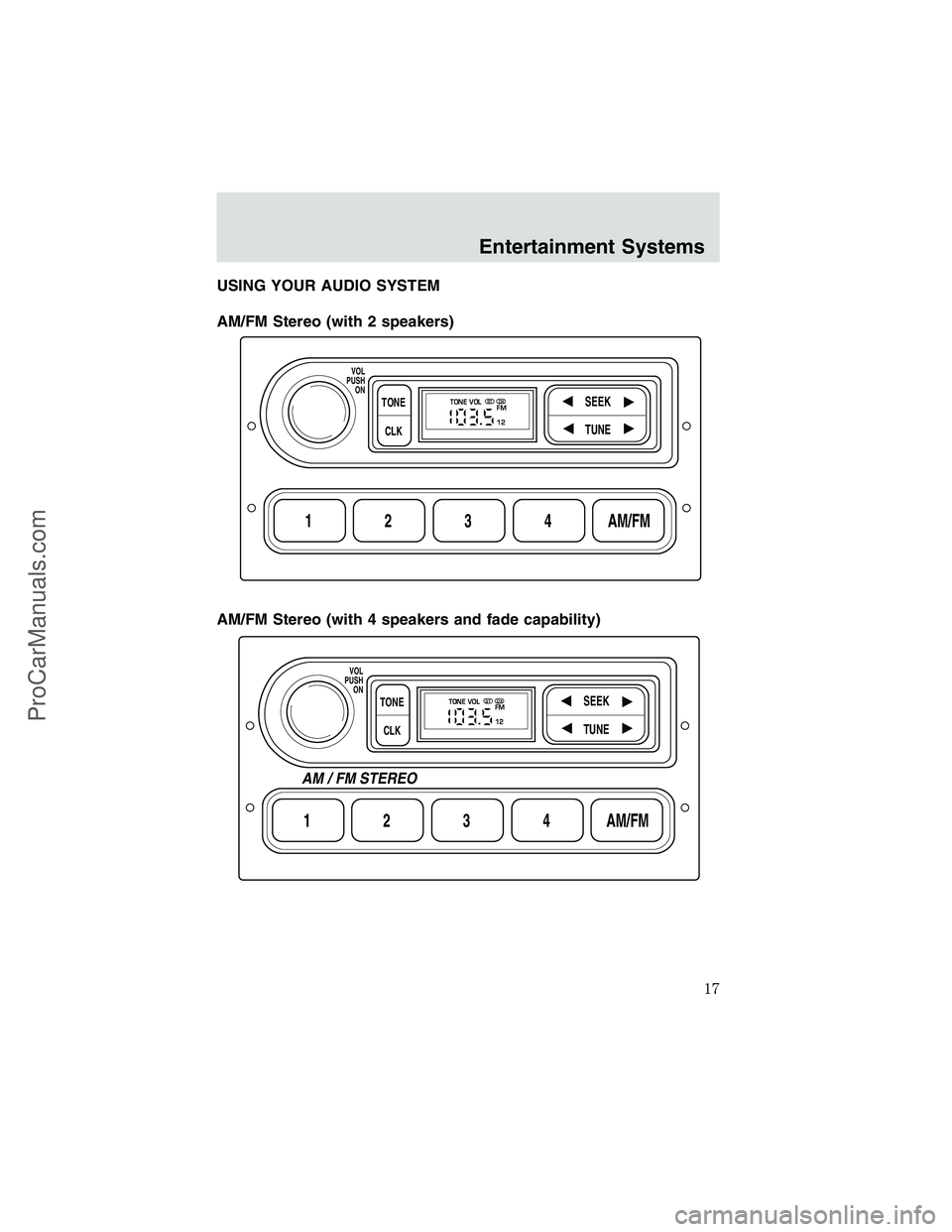 FORD E-350 2002 User Guide USING YOUR AUDIO SYSTEM
AM/FM Stereo (with 2 speakers)
AM/FM Stereo (with 4 speakers and fade capability)
1234AM/FM
SEEKTONE
CLK
TUNE
TONE VOL
12 FMSTDX
VOL
PUSH
ON
1234AM/FM
SEEKTONE
CLK
TUNE
TONE VO