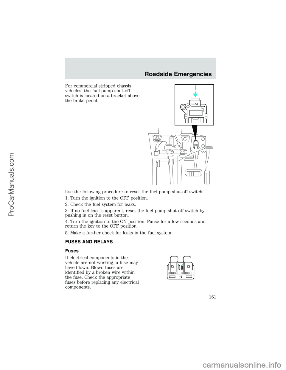 FORD E-350 2002 Owners Manual For commercial stripped chassis
vehicles, the fuel pump shut-off
switch is located on a bracket above
the brake pedal.
Use the following procedure to reset the fuel pump shut-off switch.
1. Turn the i FORD E-350 2002 Owners Manual For commercial stripped chassis
vehicles, the fuel pump shut-off
switch is located on a bracket above
the brake pedal.
Use the following procedure to reset the fuel pump shut-off switch.
1. Turn the i