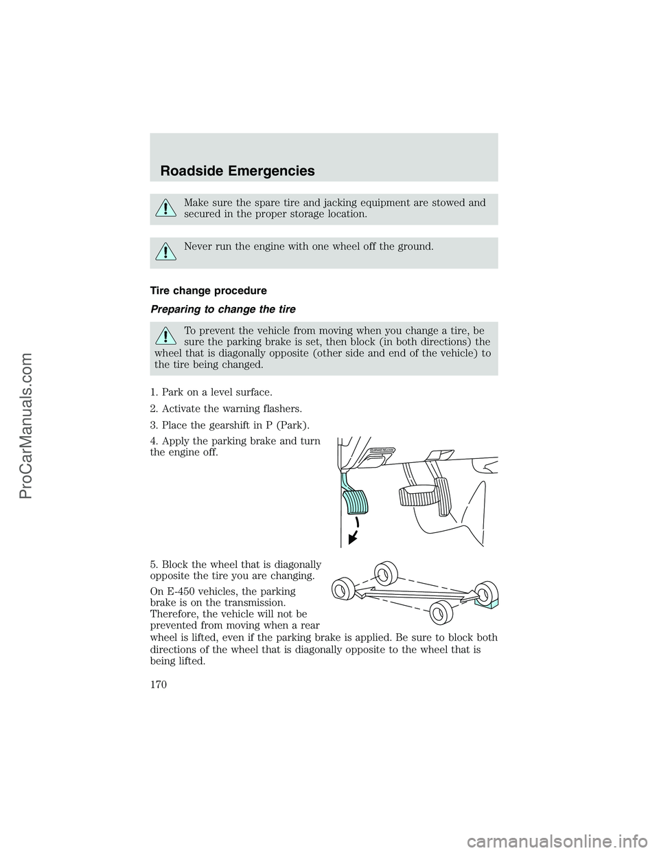 FORD E-350 2002 Owners Manual Make sure the spare tire and jacking equipment are stowed and
secured in the proper storage location.
Never run the engine with one wheel off the ground.
Tire change procedure
Preparing to change the FORD E-350 2002 Owners Manual Make sure the spare tire and jacking equipment are stowed and
secured in the proper storage location.
Never run the engine with one wheel off the ground.
Tire change procedure
Preparing to change the