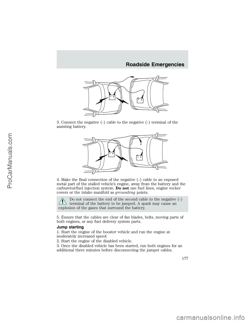 FORD E-350 2002 Owners Manual 3. Connect the negative (-) cable to the negative (-) terminal of the
assisting battery.
4. Make the final connection of the negative (-) cable to an exposed
metal part of the stalled vehicle’s engi FORD E-350 2002 Owners Manual 3. Connect the negative (-) cable to the negative (-) terminal of the
assisting battery.
4. Make the final connection of the negative (-) cable to an exposed
metal part of the stalled vehicle’s engi