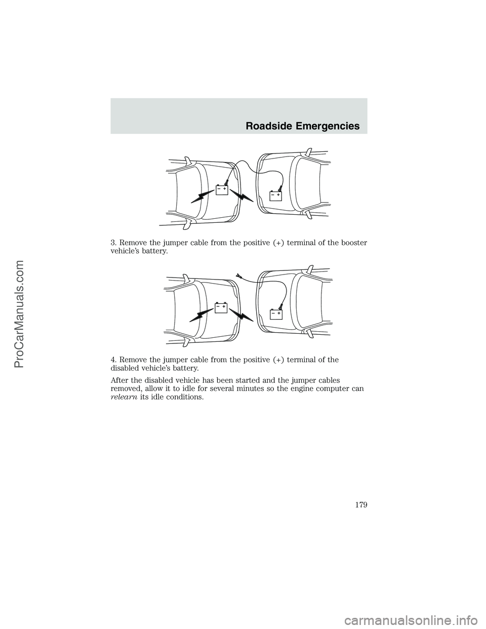 FORD E-350 2002 Owners Manual 3. Remove the jumper cable from the positive (+) terminal of the booster
vehicle’s battery.
4. Remove the jumper cable from the positive (+) terminal of the
disabled vehicle’s battery.
After the d FORD E-350 2002 Owners Manual 3. Remove the jumper cable from the positive (+) terminal of the booster
vehicle’s battery.
4. Remove the jumper cable from the positive (+) terminal of the
disabled vehicle’s battery.
After the d