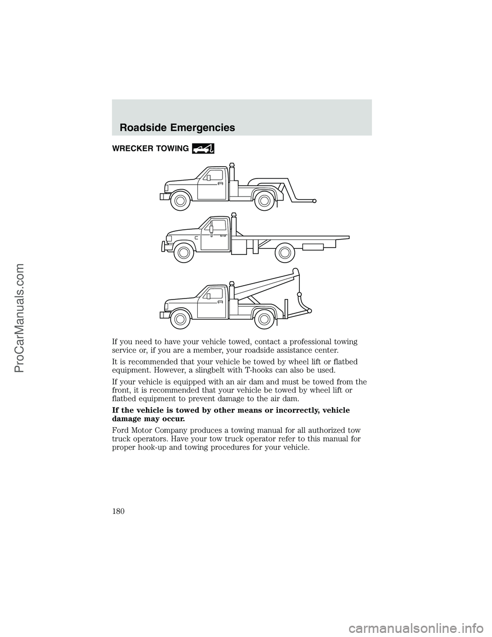 FORD E-350 2002 Owners Manual WRECKER TOWING
If you need to have your vehicle towed, contact a professional towing
service or, if you are a member, your roadside assistance center.
It is recommended that your vehicle be towed by w FORD E-350 2002 Owners Manual WRECKER TOWING
If you need to have your vehicle towed, contact a professional towing
service or, if you are a member, your roadside assistance center.
It is recommended that your vehicle be towed by w
