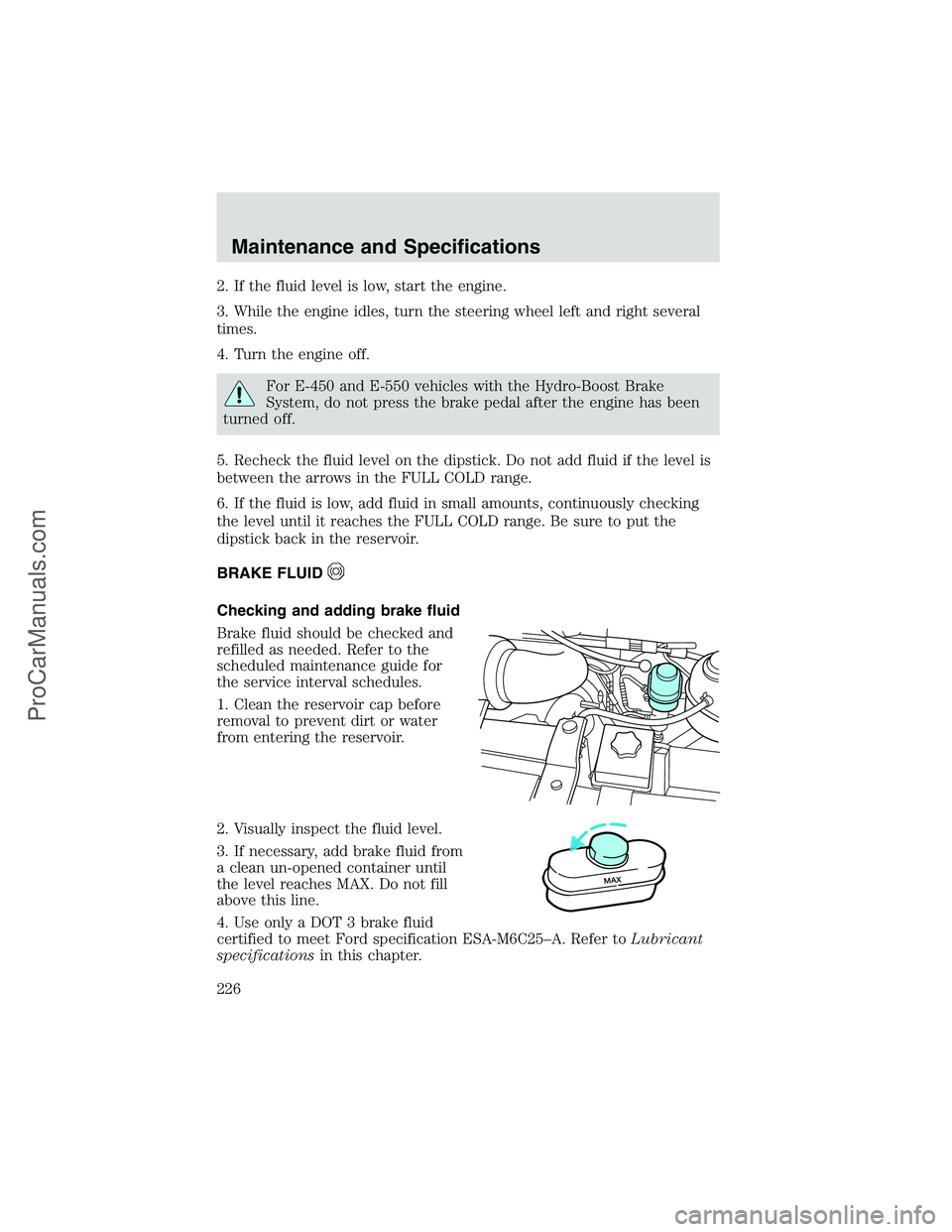 FORD E-350 2002 Service Manual 2. If the fluid level is low, start the engine.
3. While the engine idles, turn the steering wheel left and right several
times.
4. Turn the engine off.
For E-450 and E-550 vehicles with the Hydro-Boo