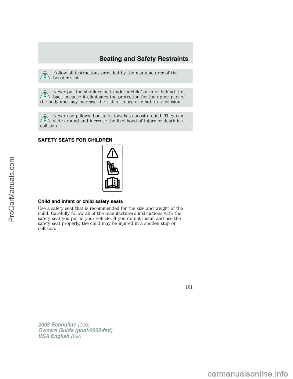 FORD E-350 2003 Owners Manual Follow all instructions provided by the manufacturer of the
booster seat.
Never put the shoulder belt under a child’s arm or behind the
back because it eliminates the protection for the upper part o FORD E-350 2003 Owners Manual Follow all instructions provided by the manufacturer of the
booster seat.
Never put the shoulder belt under a child’s arm or behind the
back because it eliminates the protection for the upper part o