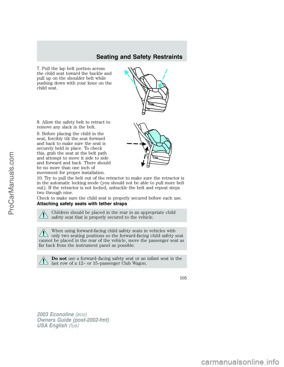 FORD E-350 2003 Owners Manual 7. Pull the lap belt portion across
the child seat toward the buckle and
pull up on the shoulder belt while
pushing down with your knee on the
child seat.
8. Allow the safety belt to retract to
remove FORD E-350 2003 Owners Manual 7. Pull the lap belt portion across
the child seat toward the buckle and
pull up on the shoulder belt while
pushing down with your knee on the
child seat.
8. Allow the safety belt to retract to
remove