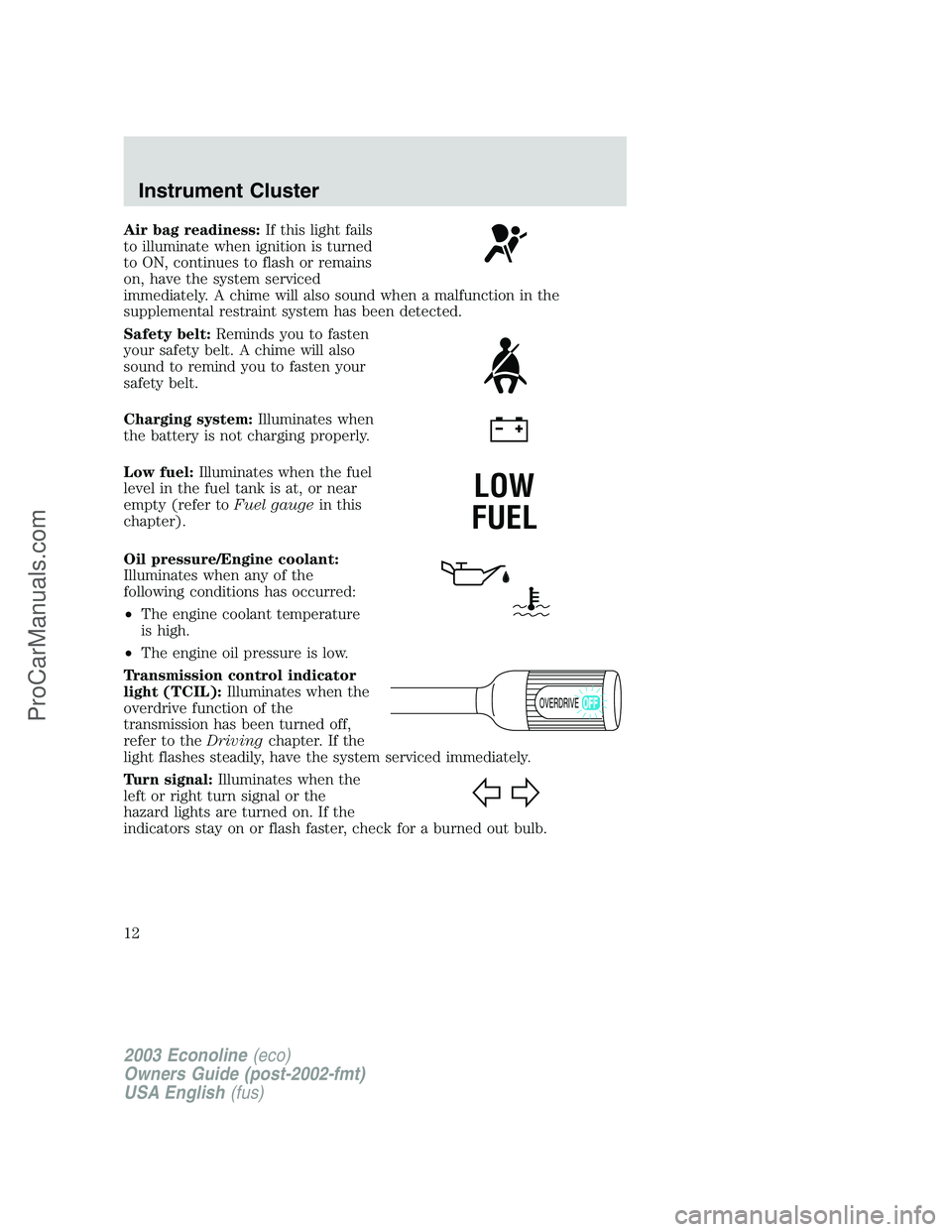 FORD E-350 2003 User Guide Air bag readiness:If this light fails
to illuminate when ignition is turned
to ON, continues to flash or remains
on, have the system serviced
immediately. A chime will also sound when a malfunction in FORD E-350 2003 User Guide Air bag readiness:If this light fails
to illuminate when ignition is turned
to ON, continues to flash or remains
on, have the system serviced
immediately. A chime will also sound when a malfunction in