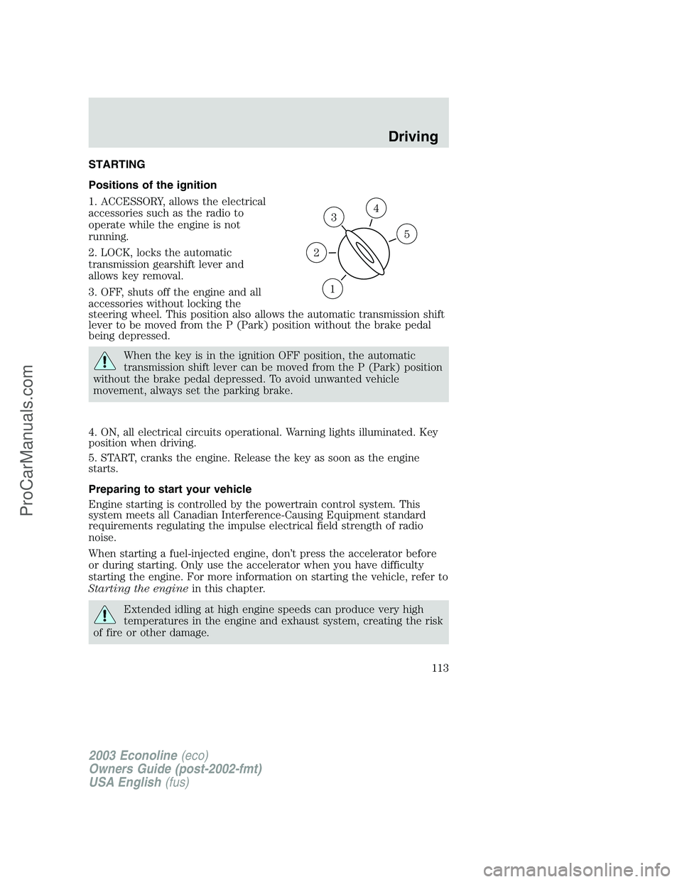 FORD E-350 2003 Owners Manual STARTING
Positions of the ignition
1. ACCESSORY, allows the electrical
accessories such as the radio to
operate while the engine is not
running.
2. LOCK, locks the automatic
transmission gearshift lev FORD E-350 2003 Owners Manual STARTING
Positions of the ignition
1. ACCESSORY, allows the electrical
accessories such as the radio to
operate while the engine is not
running.
2. LOCK, locks the automatic
transmission gearshift lev