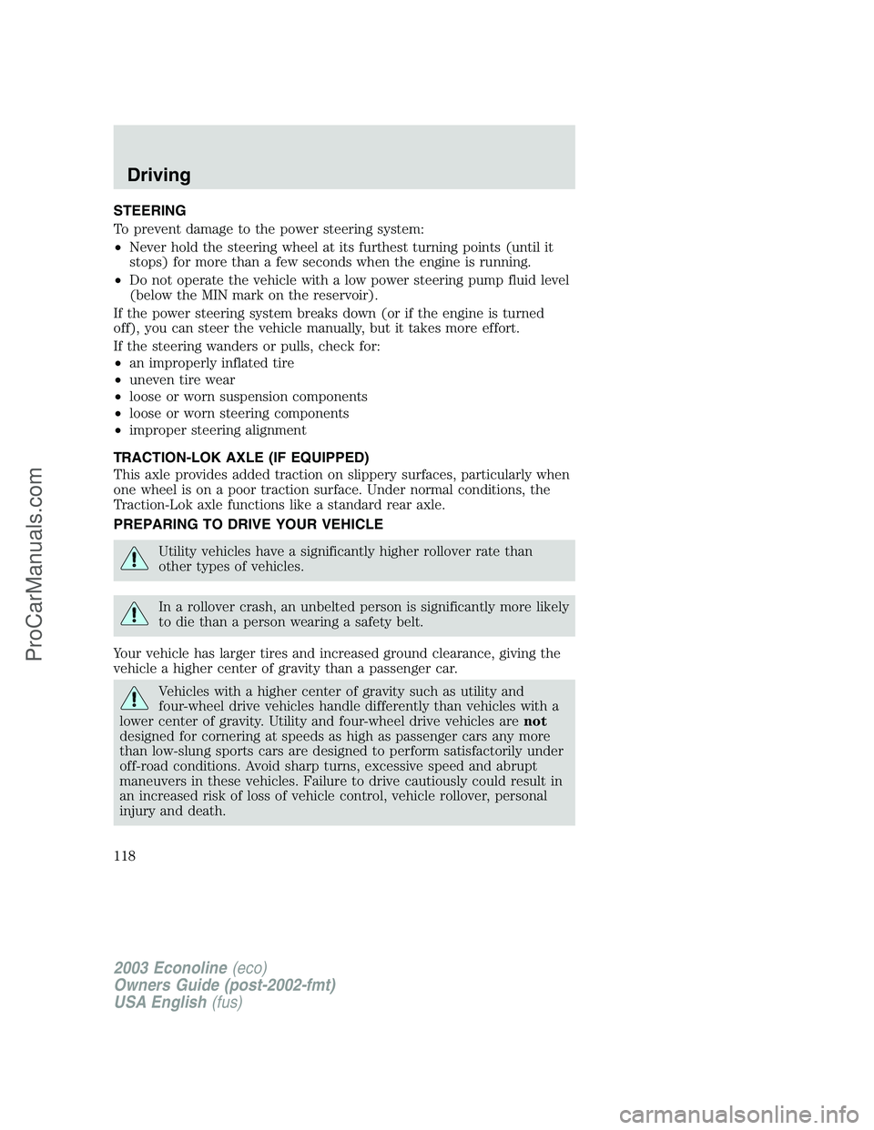 FORD E-350 2003 Owners Manual STEERING
To prevent damage to the power steering system:
•Never hold the steering wheel at its furthest turning points (until it
stops) for more than a few seconds when the engine is running.
•Do FORD E-350 2003 Owners Manual STEERING
To prevent damage to the power steering system:
•Never hold the steering wheel at its furthest turning points (until it
stops) for more than a few seconds when the engine is running.
•Do