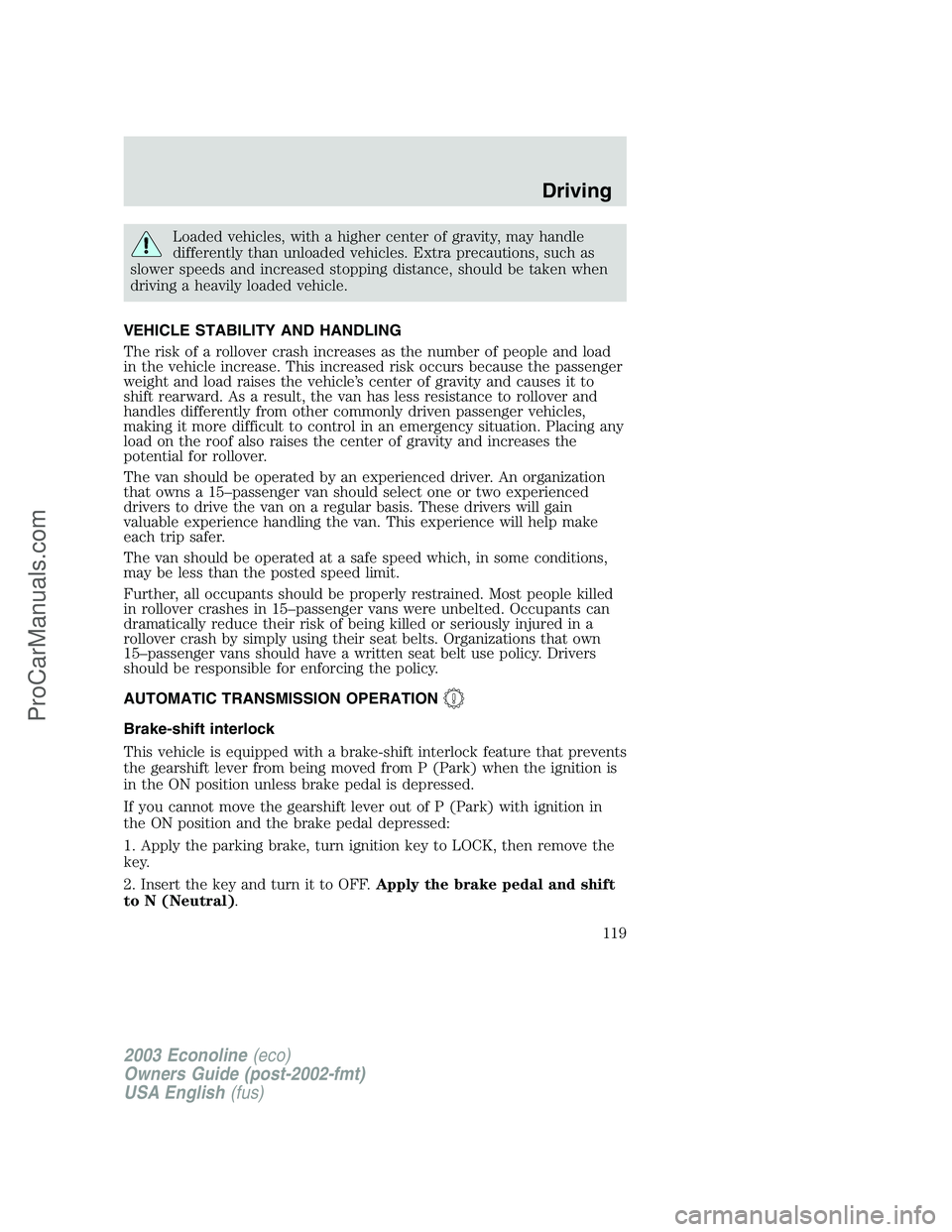 FORD E-350 2003 Owners Manual Loaded vehicles, with a higher center of gravity, may handle
differently than unloaded vehicles. Extra precautions, such as
slower speeds and increased stopping distance, should be taken when
driving FORD E-350 2003 Owners Manual Loaded vehicles, with a higher center of gravity, may handle
differently than unloaded vehicles. Extra precautions, such as
slower speeds and increased stopping distance, should be taken when
driving
