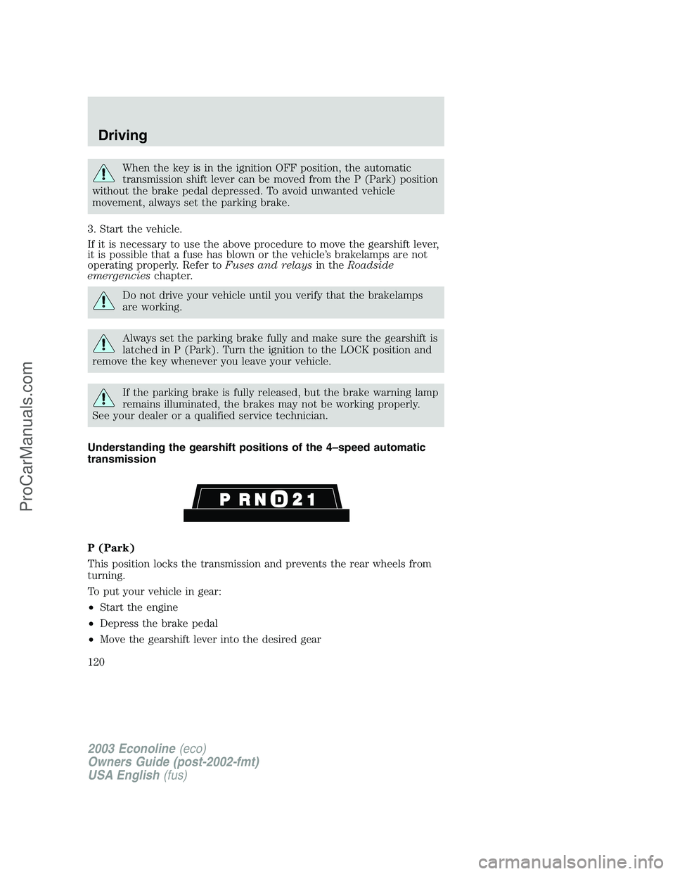 FORD E-350 2003 Owners Manual When the key is in the ignition OFF position, the automatic
transmission shift lever can be moved from the P (Park) position
without the brake pedal depressed. To avoid unwanted vehicle
movement, alwa FORD E-350 2003 Owners Manual When the key is in the ignition OFF position, the automatic
transmission shift lever can be moved from the P (Park) position
without the brake pedal depressed. To avoid unwanted vehicle
movement, alwa