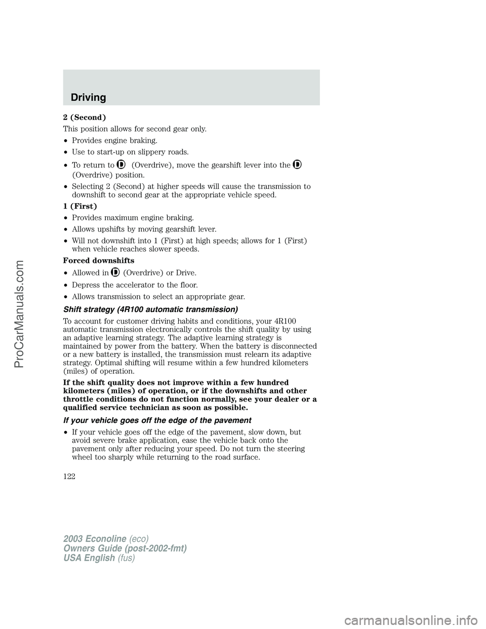 FORD E-350 2003 Owners Manual 2 (Second)
This position allows for second gear only.
•Provides engine braking.
•Use to start-up on slippery roads.
•To return to
(Overdrive), move the gearshift lever into the
(Overdrive) posit FORD E-350 2003 Owners Manual 2 (Second)
This position allows for second gear only.
•Provides engine braking.
•Use to start-up on slippery roads.
•To return to
(Overdrive), move the gearshift lever into the
(Overdrive) posit