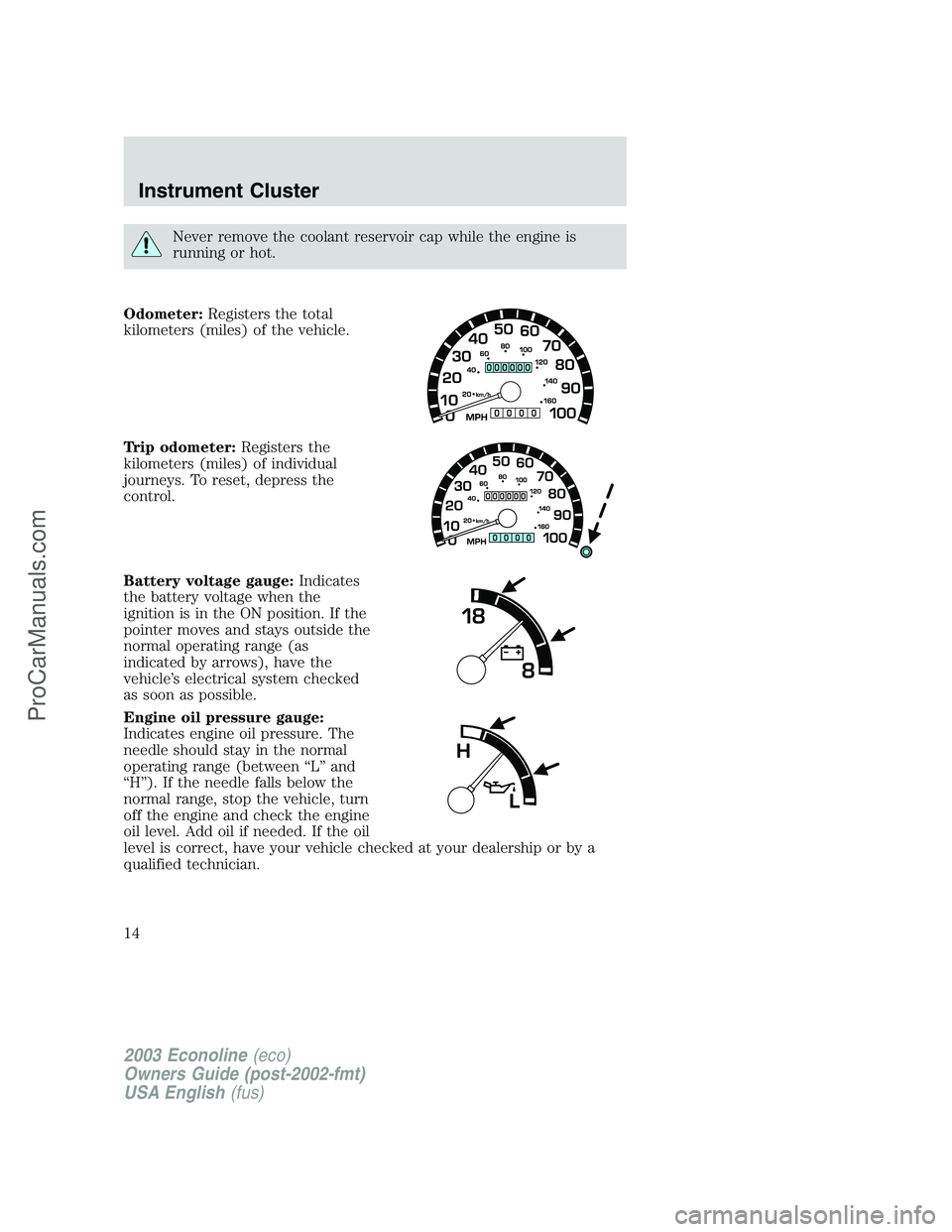 FORD E-350 2003 User Guide Never remove the coolant reservoir cap while the engine is
running or hot.
Odometer:Registers the total
kilometers (miles) of the vehicle.
Trip odometer:Registers the
kilometers (miles) of individual
