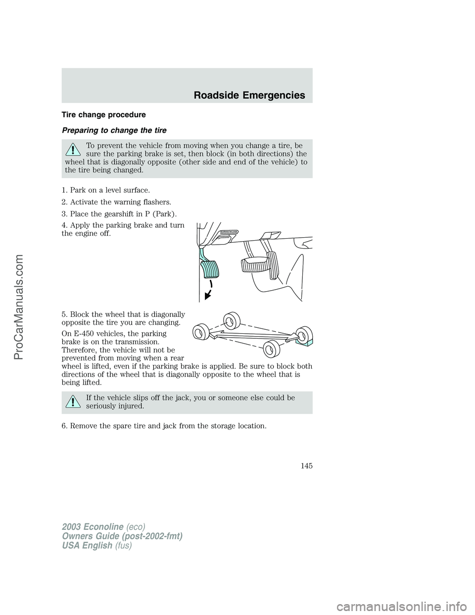 FORD E-350 2003 Owners Manual Tire change procedure
Preparing to change the tire
To prevent the vehicle from moving when you change a tire, be
sure the parking brake is set, then block (in both directions) the
wheel that is diagon FORD E-350 2003 Owners Manual Tire change procedure
Preparing to change the tire
To prevent the vehicle from moving when you change a tire, be
sure the parking brake is set, then block (in both directions) the
wheel that is diagon