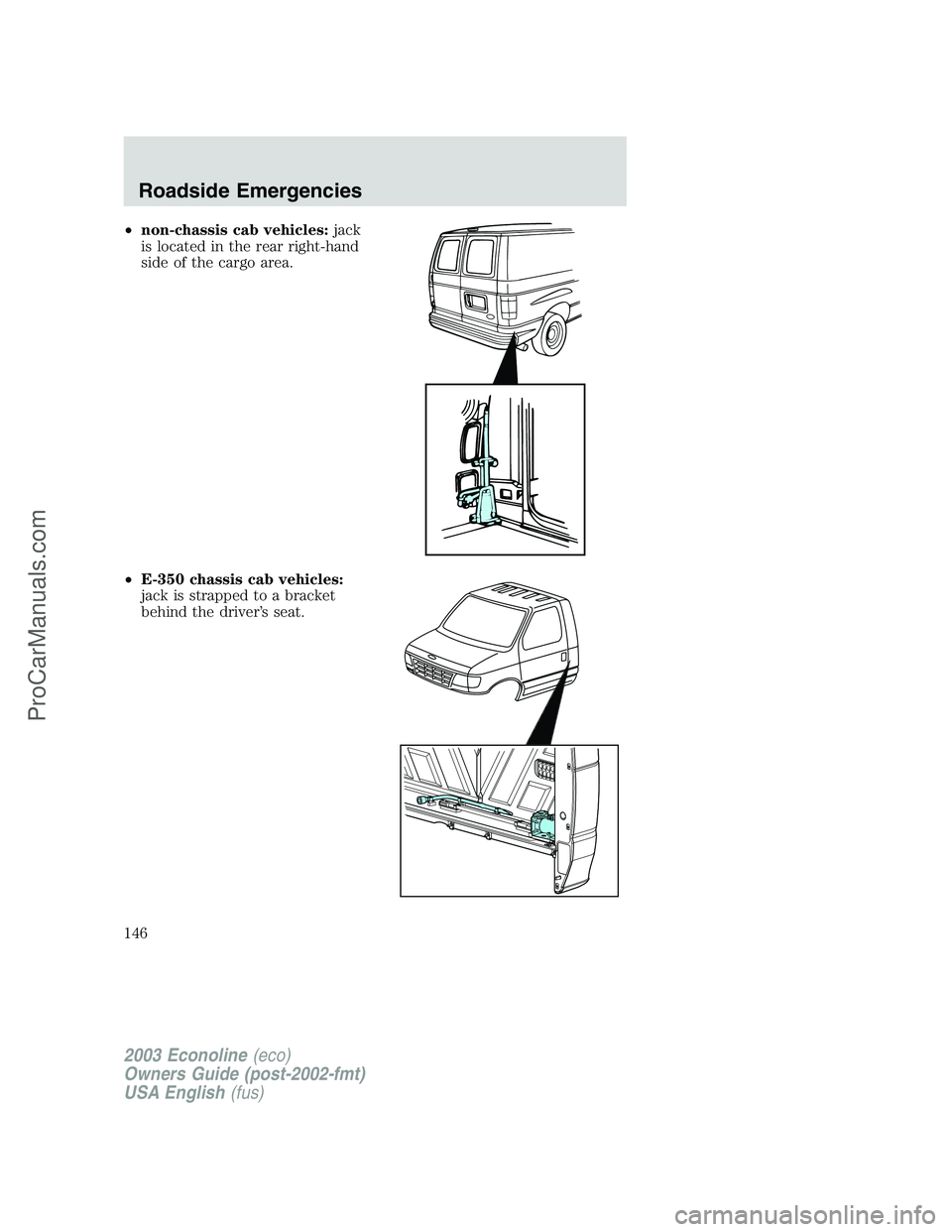 FORD E-350 2003 Owners Manual •non-chassis cab vehicles:jack
is located in the rear right-hand
side of the cargo area.
•E-350 chassis cab vehicles:
jack is strapped to a bracket
behind the driver’s seat.
2003 Econoline(eco)
FORD E-350 2003 Owners Manual •non-chassis cab vehicles:jack
is located in the rear right-hand
side of the cargo area.
•E-350 chassis cab vehicles:
jack is strapped to a bracket
behind the driver’s seat.
2003 Econoline(eco)