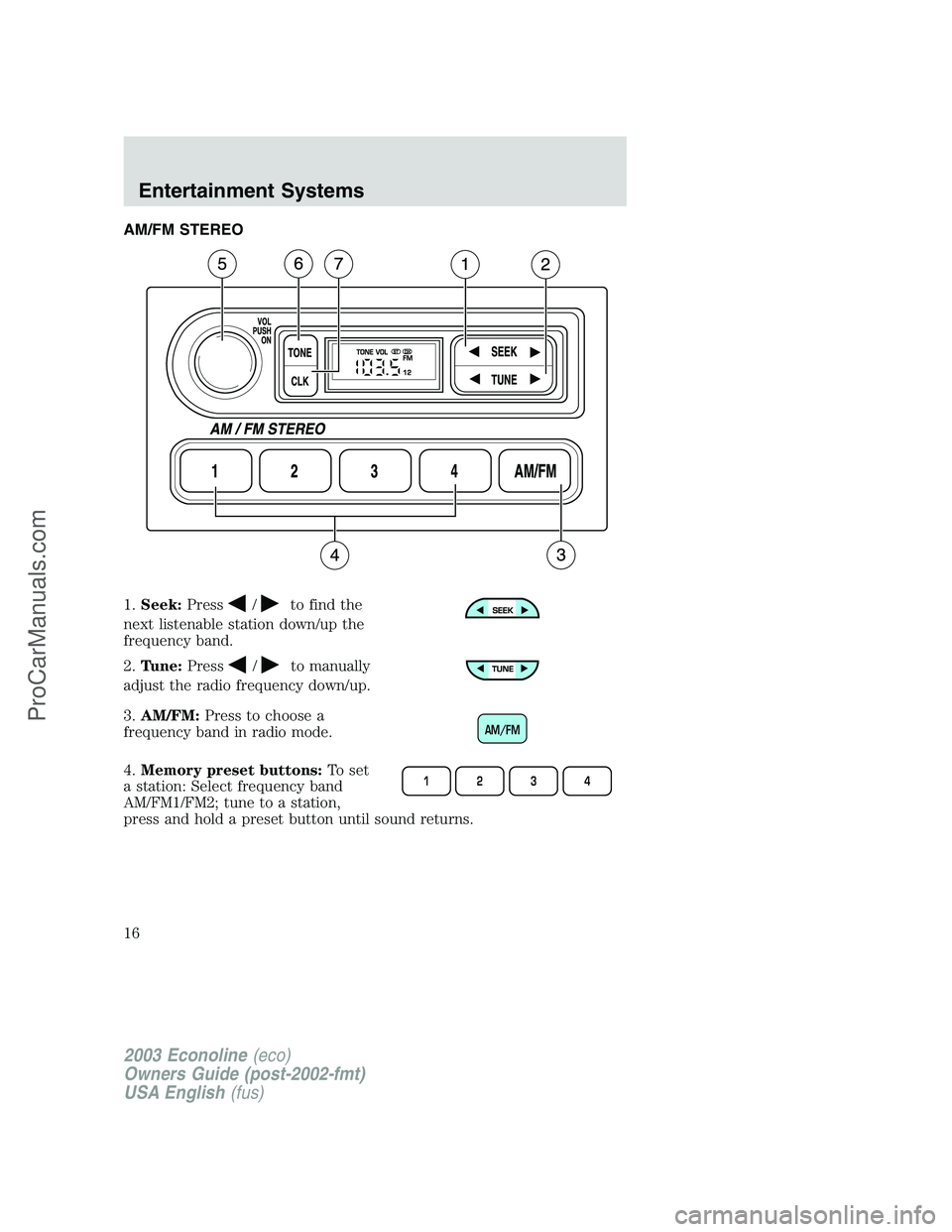 FORD E-350 2003 User Guide AM/FM STEREO
1.Seek:Press
/to find the
next listenable station down/up the
frequency band.
2.Tune:Press
/to manually
adjust the radio frequency down/up.
3.AM/FM:Press to choose a
frequency band in rad FORD E-350 2003 User Guide AM/FM STEREO
1.Seek:Press
/to find the
next listenable station down/up the
frequency band.
2.Tune:Press
/to manually
adjust the radio frequency down/up.
3.AM/FM:Press to choose a
frequency band in rad