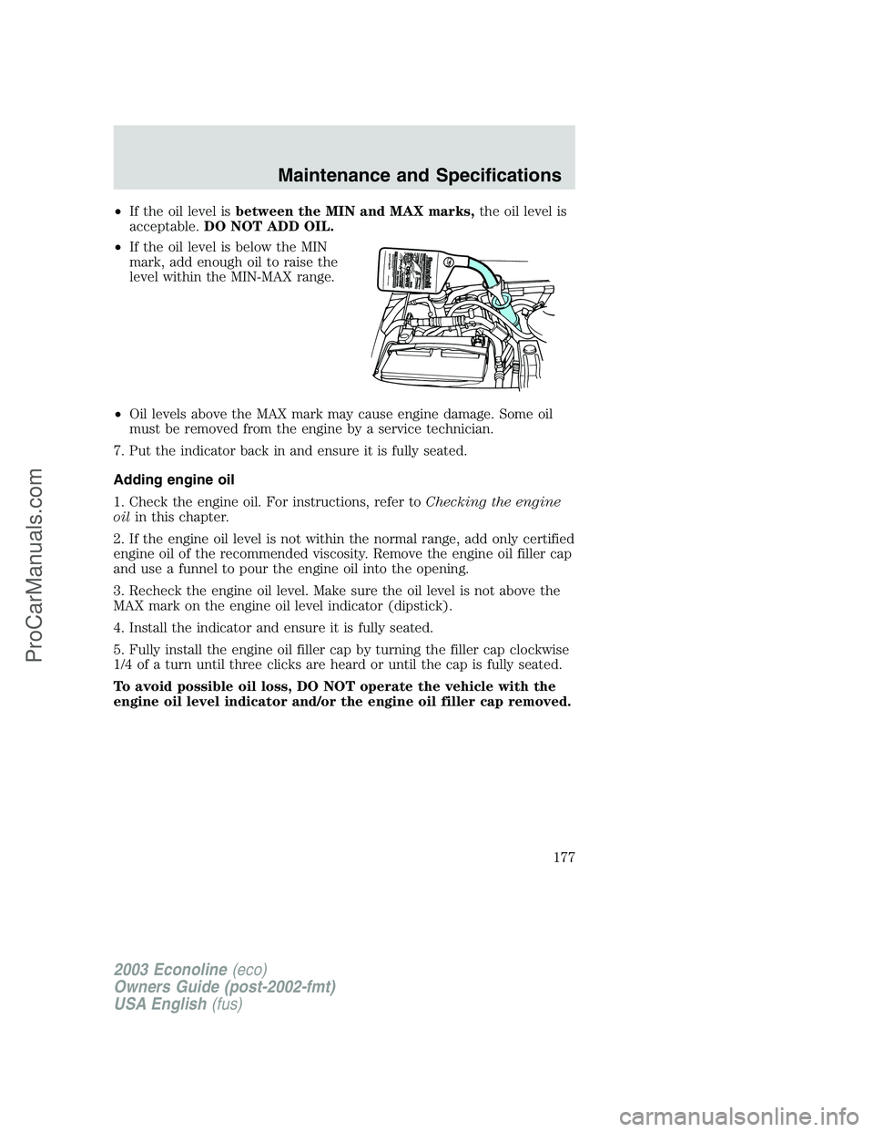 FORD E-350 2003 Owners Manual •If the oil level isbetween the MIN and MAX marks,the oil level is
acceptable.DO NOT ADD OIL.
•If the oil level is below the MIN
mark, add enough oil to raise the
level within the MIN-MAX range.
â FORD E-350 2003 Owners Manual •If the oil level isbetween the MIN and MAX marks,the oil level is
acceptable.DO NOT ADD OIL.
•If the oil level is below the MIN
mark, add enough oil to raise the
level within the MIN-MAX range.
â
