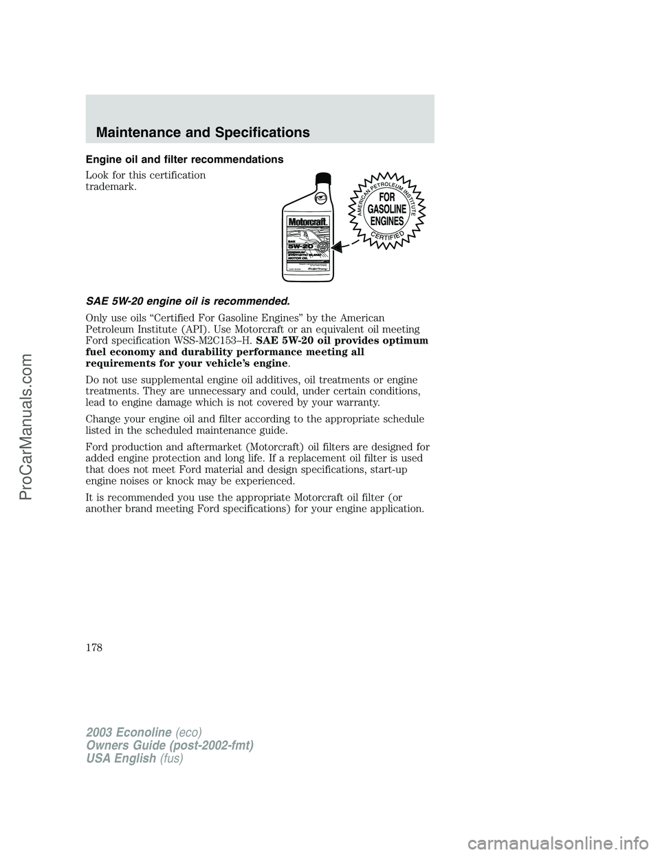 FORD E-350 2003  Owners Manual Engine oil and filter recommendations
Look for this certification
trademark.
SAE 5W-20 engine oil is recommended.
Only use oils“Certified For Gasoline Engines”by the American
Petroleum Institute (
