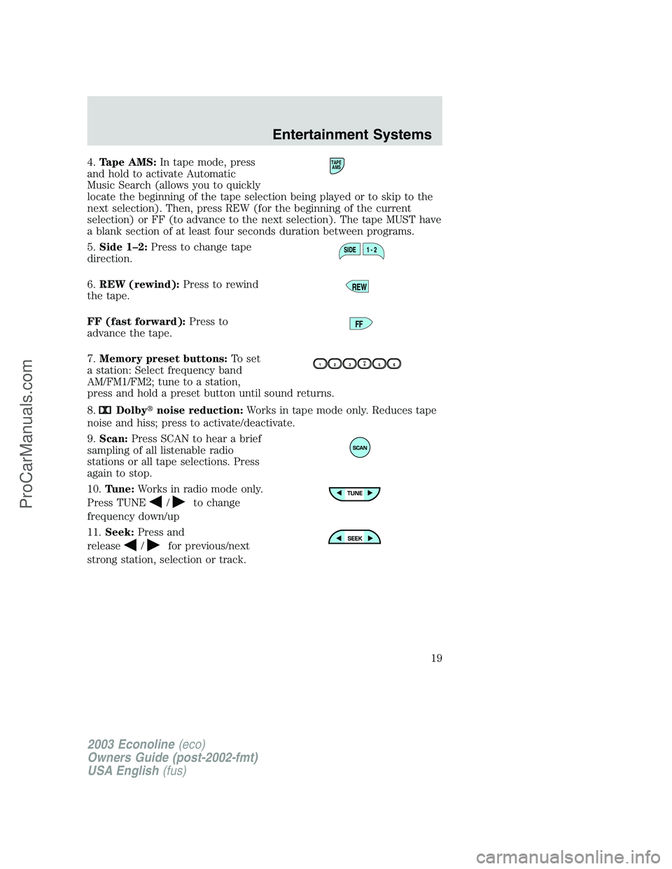 FORD E-350 2003 User Guide 4.Tape AMS:In tape mode, press
and hold to activate Automatic
Music Search (allows you to quickly
locate the beginning of the tape selection being played or to skip to the
next selection). Then, press