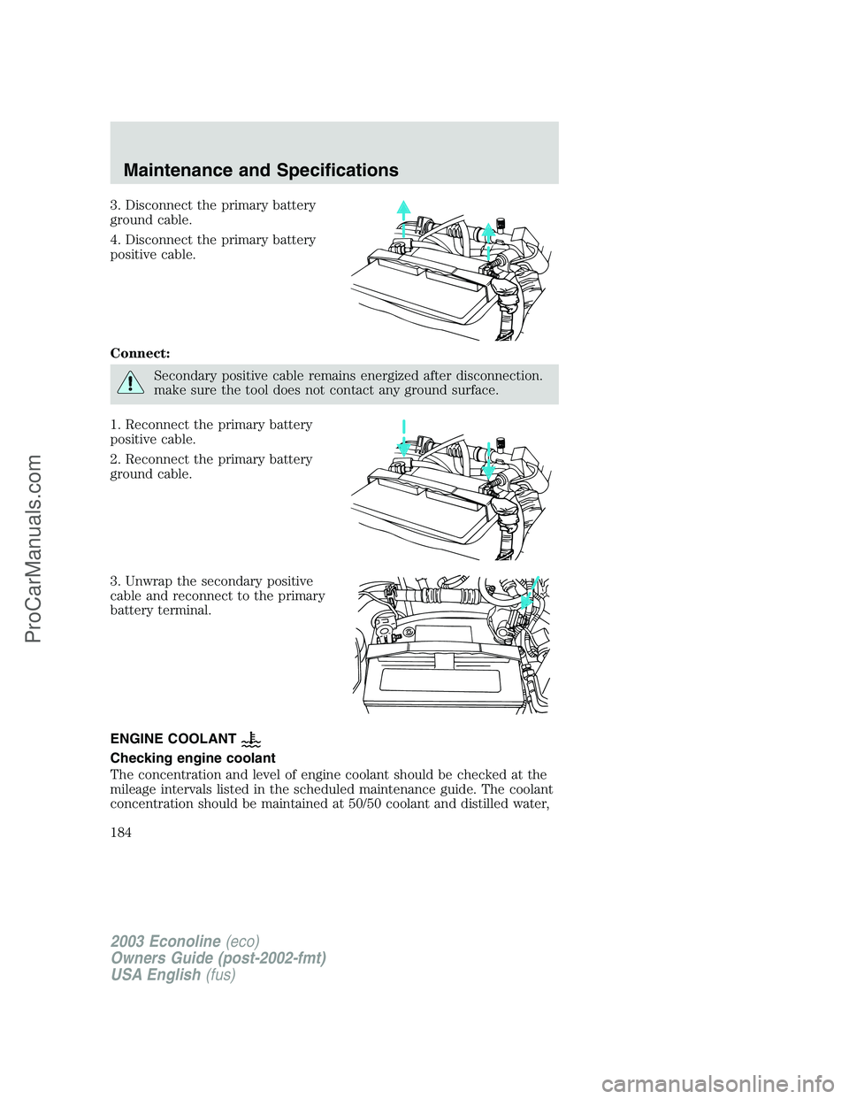 FORD E-350 2003 Owners Manual 3. Disconnect the primary battery
ground cable.
4. Disconnect the primary battery
positive cable.
Connect:
Secondary positive cable remains energized after disconnection.
make sure the tool does not c FORD E-350 2003 Owners Manual 3. Disconnect the primary battery
ground cable.
4. Disconnect the primary battery
positive cable.
Connect:
Secondary positive cable remains energized after disconnection.
make sure the tool does not c