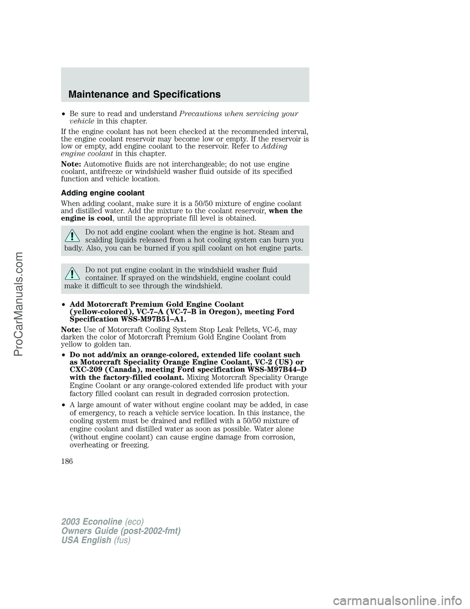 FORD E-350 2003 Owners Manual •Be sure to read and understandPrecautions when servicing your
vehiclein this chapter.
If the engine coolant has not been checked at the recommended interval,
the engine coolant reservoir may become FORD E-350 2003 Owners Manual •Be sure to read and understandPrecautions when servicing your
vehiclein this chapter.
If the engine coolant has not been checked at the recommended interval,
the engine coolant reservoir may become