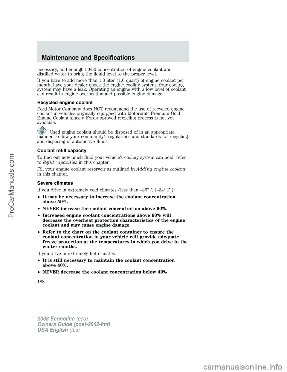 FORD E-350 2003 Owners Manual necessary, add enough 50/50 concentration of engine coolant and
distilled water to bring the liquid level to the proper level.
If you have to add more than 1.0 liter (1.0 quart) of engine coolant per
FORD E-350 2003 Owners Manual necessary, add enough 50/50 concentration of engine coolant and
distilled water to bring the liquid level to the proper level.
If you have to add more than 1.0 liter (1.0 quart) of engine coolant per