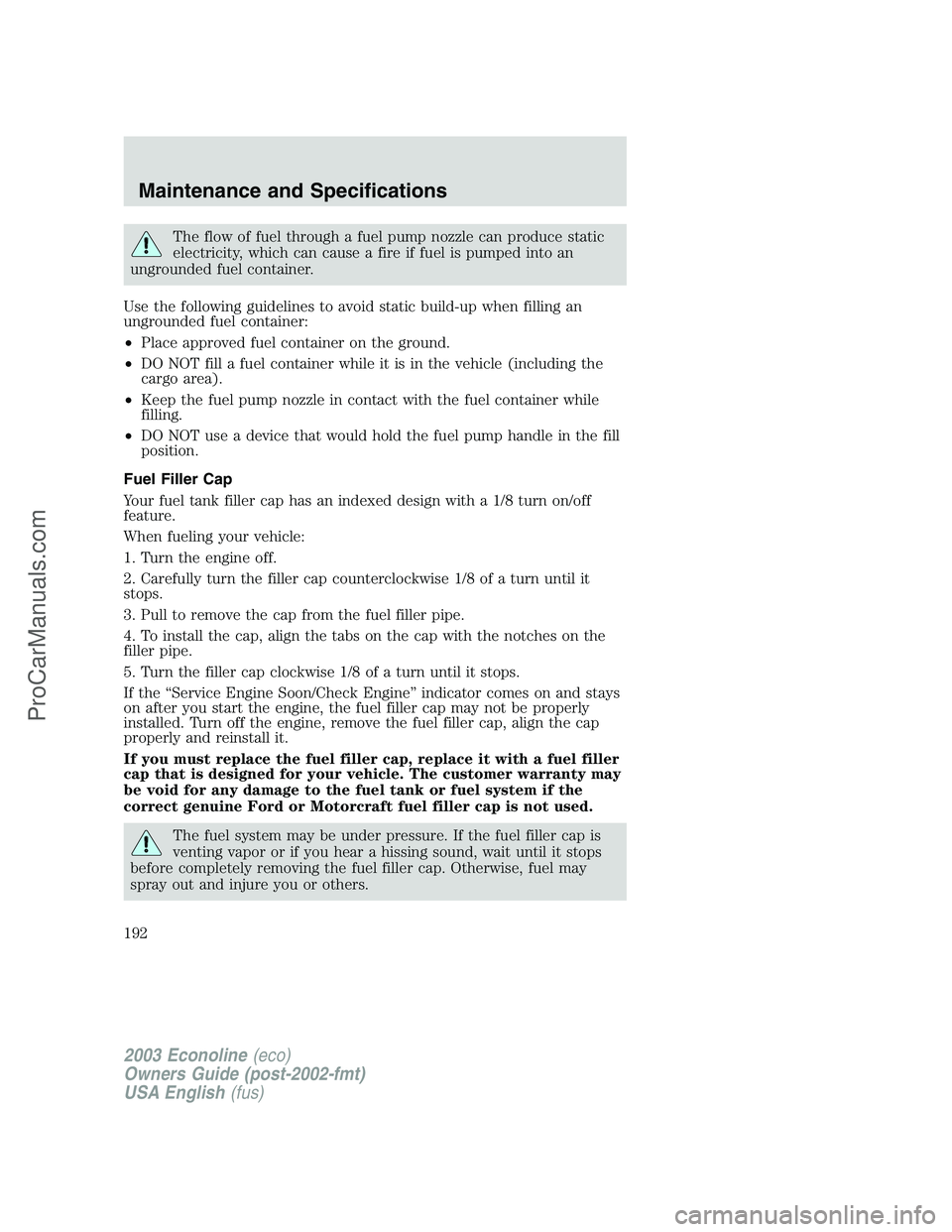 FORD E-350 2003 Owners Manual The flow of fuel through a fuel pump nozzle can produce static
electricity, which can cause a fire if fuel is pumped into an
ungrounded fuel container.
Use the following guidelines to avoid static bui FORD E-350 2003 Owners Manual The flow of fuel through a fuel pump nozzle can produce static
electricity, which can cause a fire if fuel is pumped into an
ungrounded fuel container.
Use the following guidelines to avoid static bui